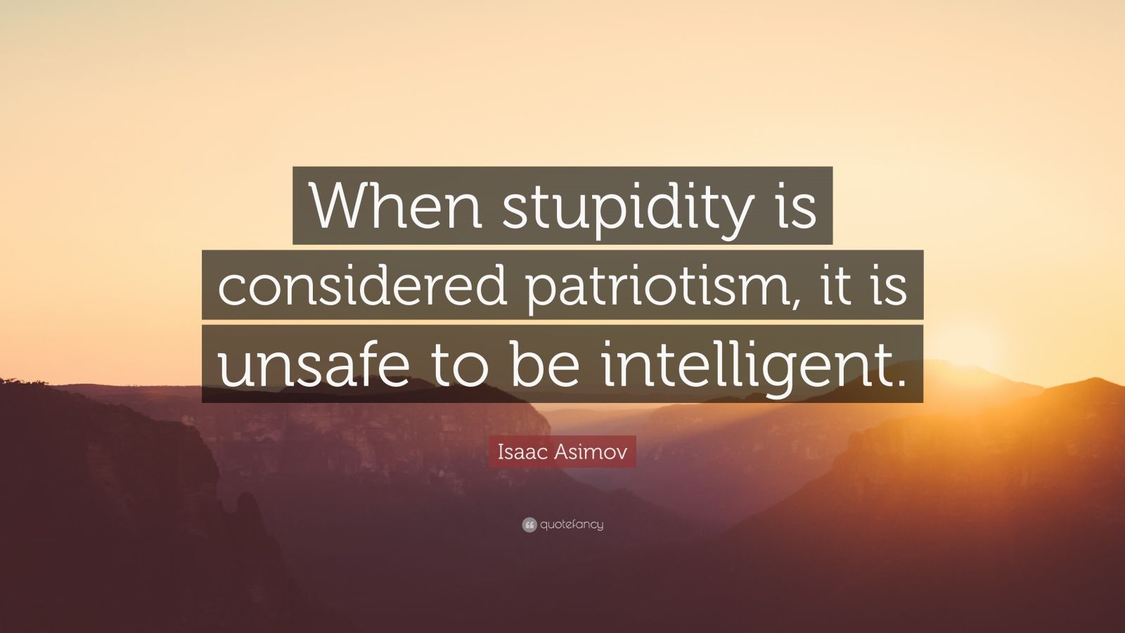 Isaac Asimov Quote “When stupidity is considered patriotism, it is