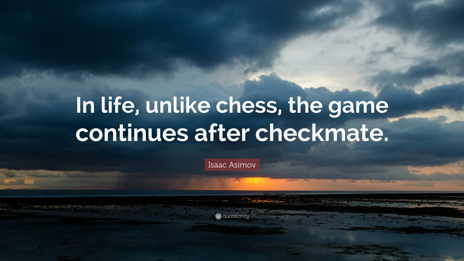 Unfortunately (?) In life, unlike chess, the game continues after  checkmate by Isaac Asimov [1080x1069] : r/QuotesPorn