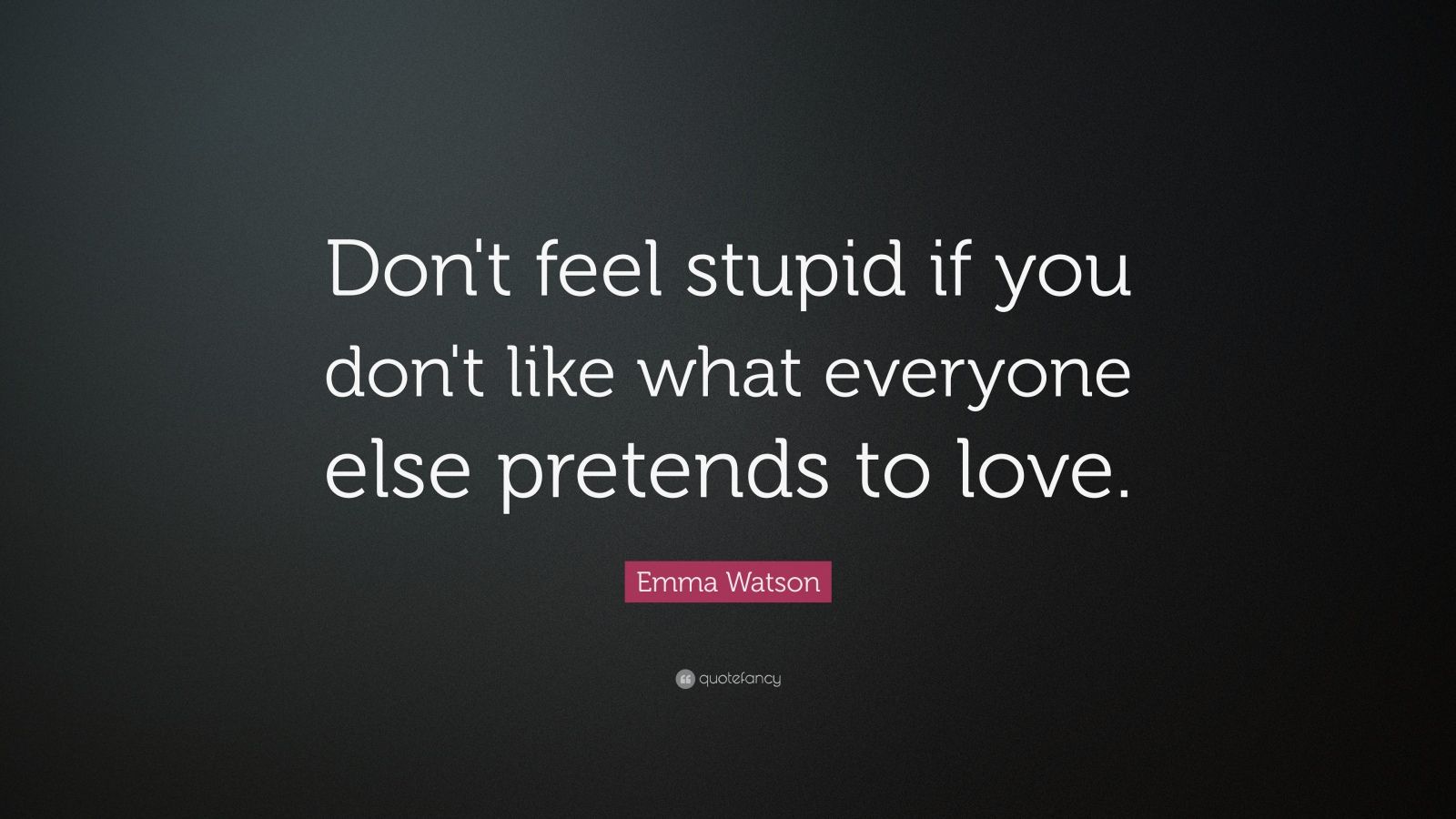 Emma Watson Quote: “Don't feel stupid if you don't like what everyone ...