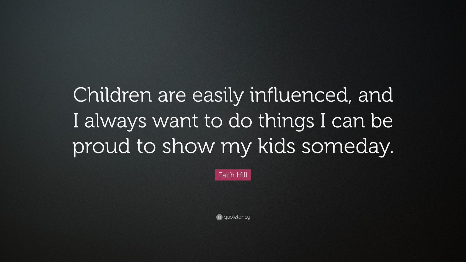 Faith Hill Quote: “Children are easily influenced, and I always want to ...