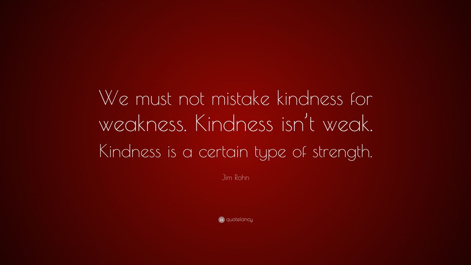 Jim Rohn Quote: We must not mistake kindness for weakness. Kindness