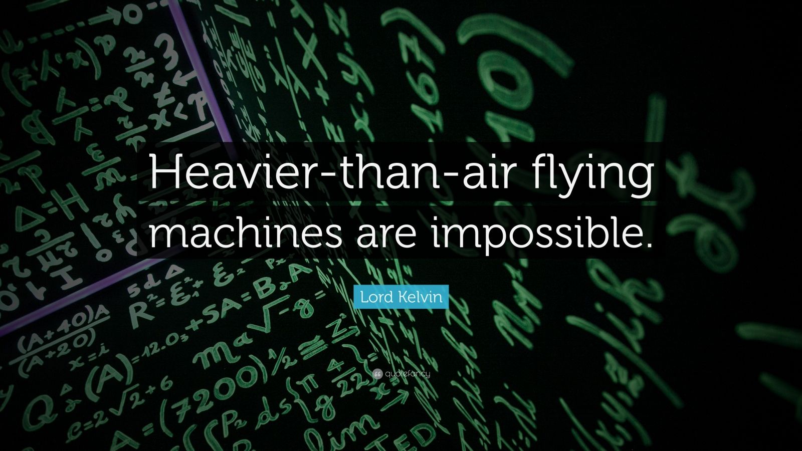 Lord Kelvin Quote “Heavierthanair flying machines are impossible.”