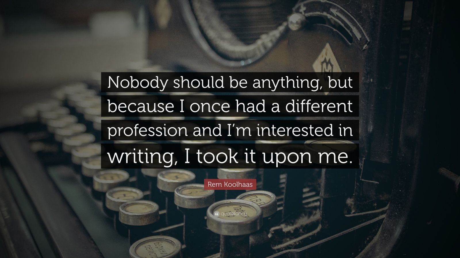 Rem Koolhaas Quote: “Nobody Should Be Anything, But Because I Once Had ...