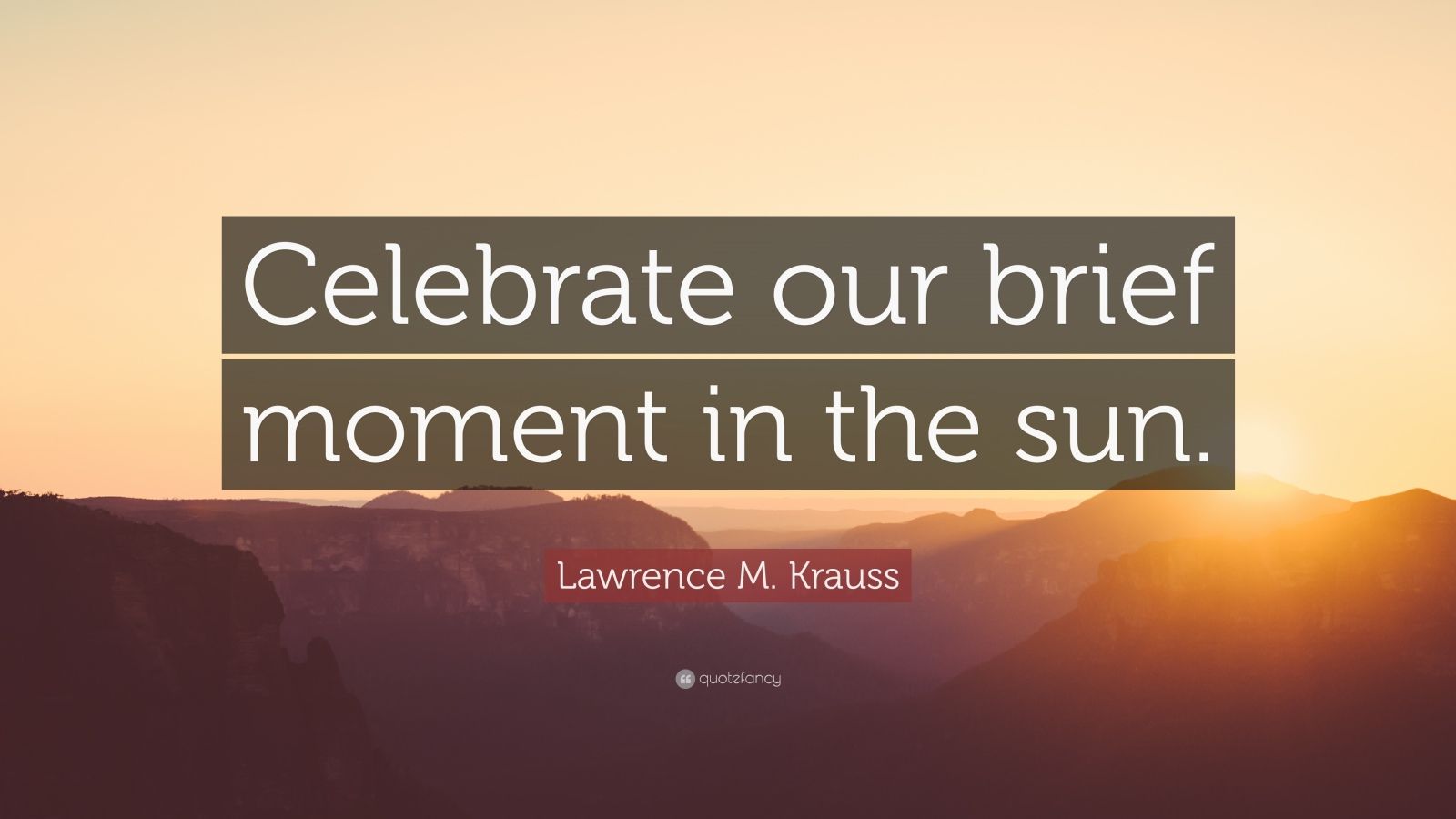 Lawrence M. Krauss Quote “Celebrate our brief moment in the sun.” (9 wallpapers) Quotefancy