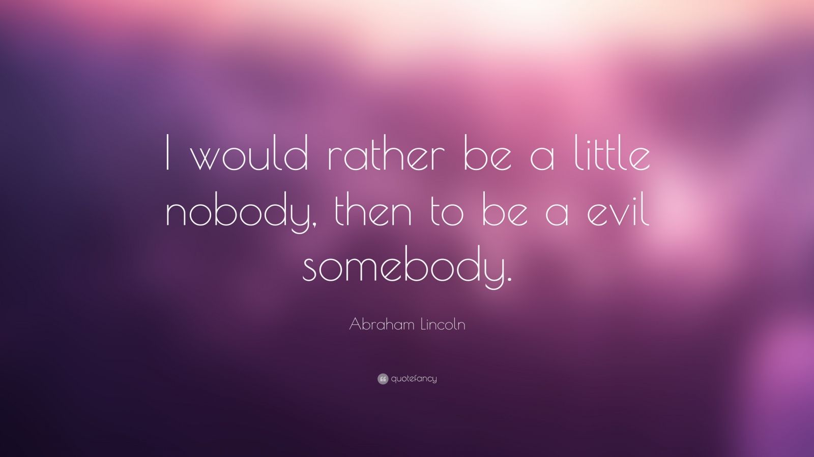 Abraham Lincoln Quote: “I would rather be a little nobody, then to be a ...