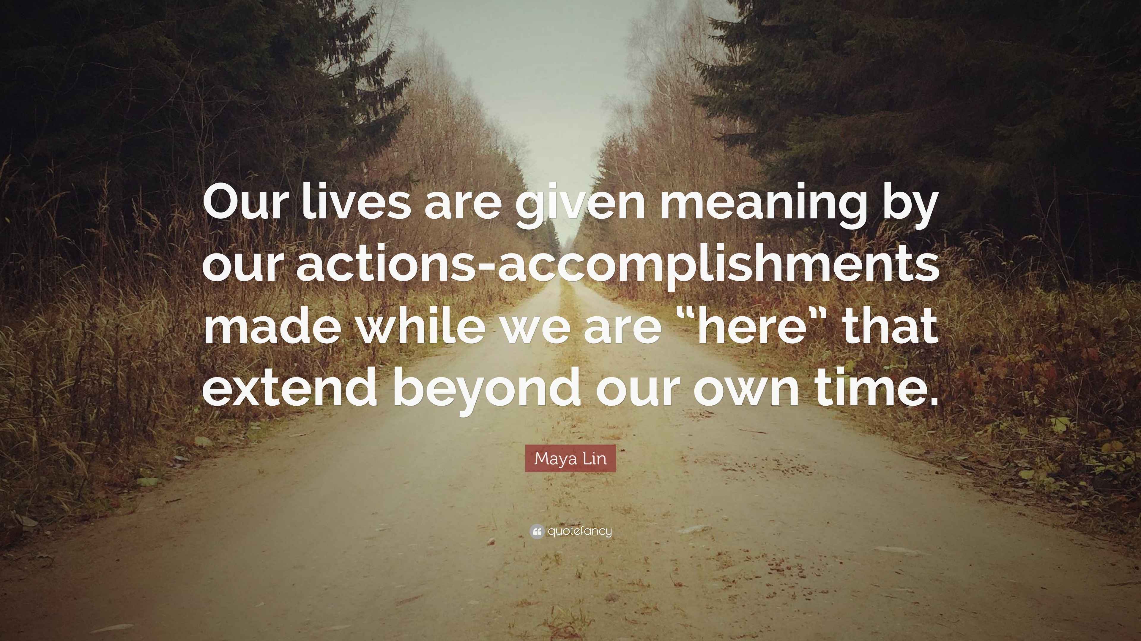 Maya Lin Quote “Our lives are given meaning by our actions