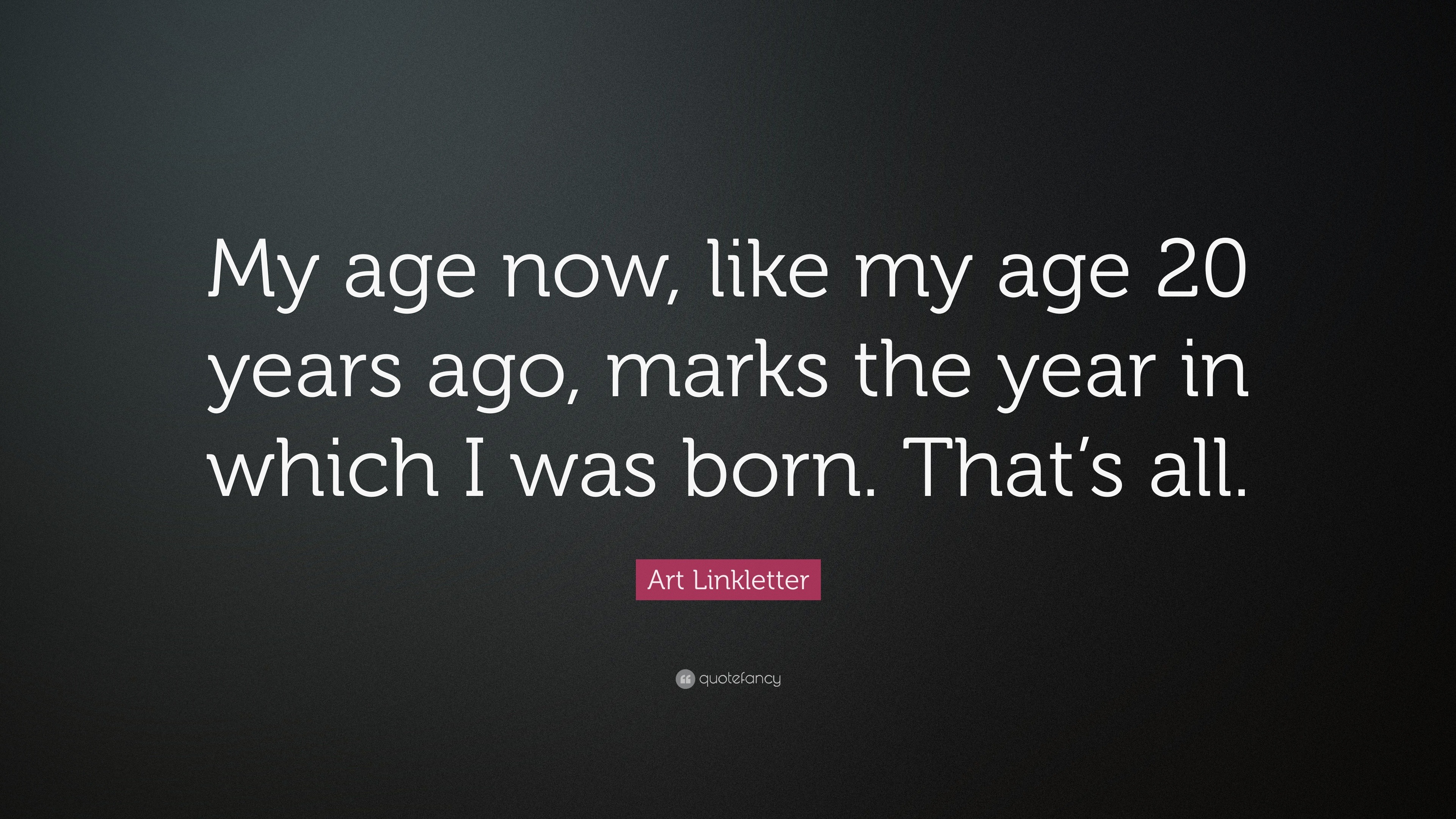 Art Linkletter Quote: “My age now, like my age 20 years ago, marks the ...