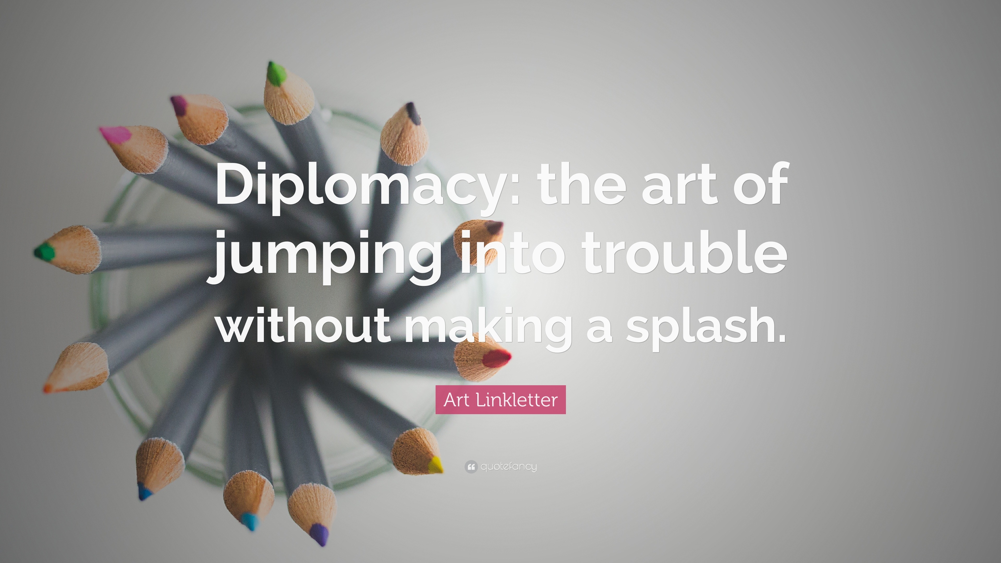 Art Linkletter Quote Diplomacy The Art Of Jumping Into Trouble