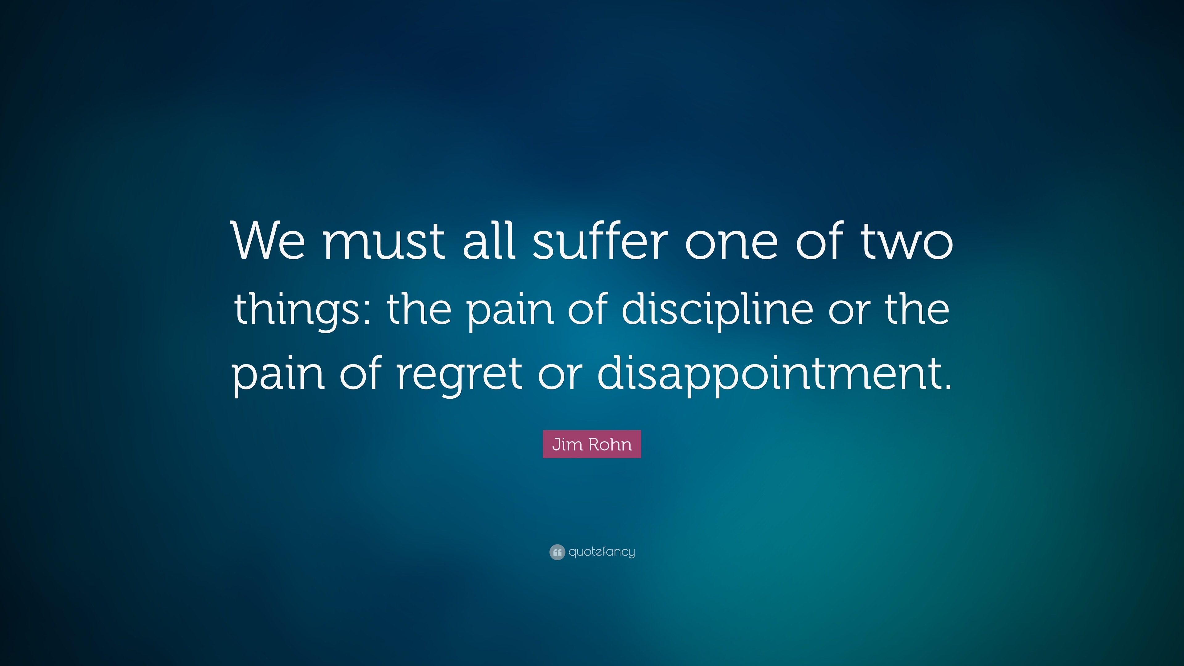 Jim Rohn Quote: “We must all suffer one of two things: the pain of ...