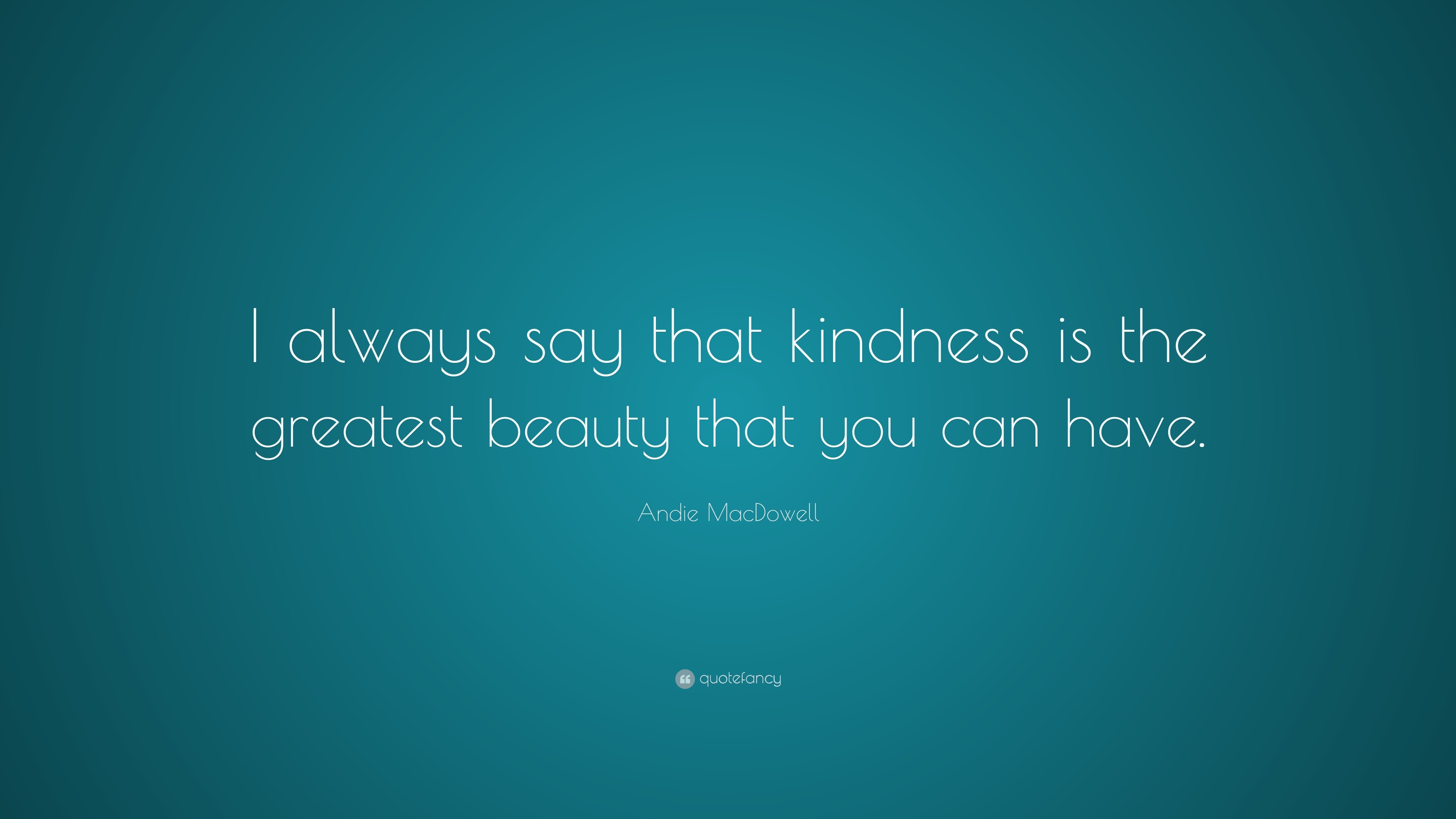 Andie MacDowell Quote: “I always say that kindness is the greatest ...