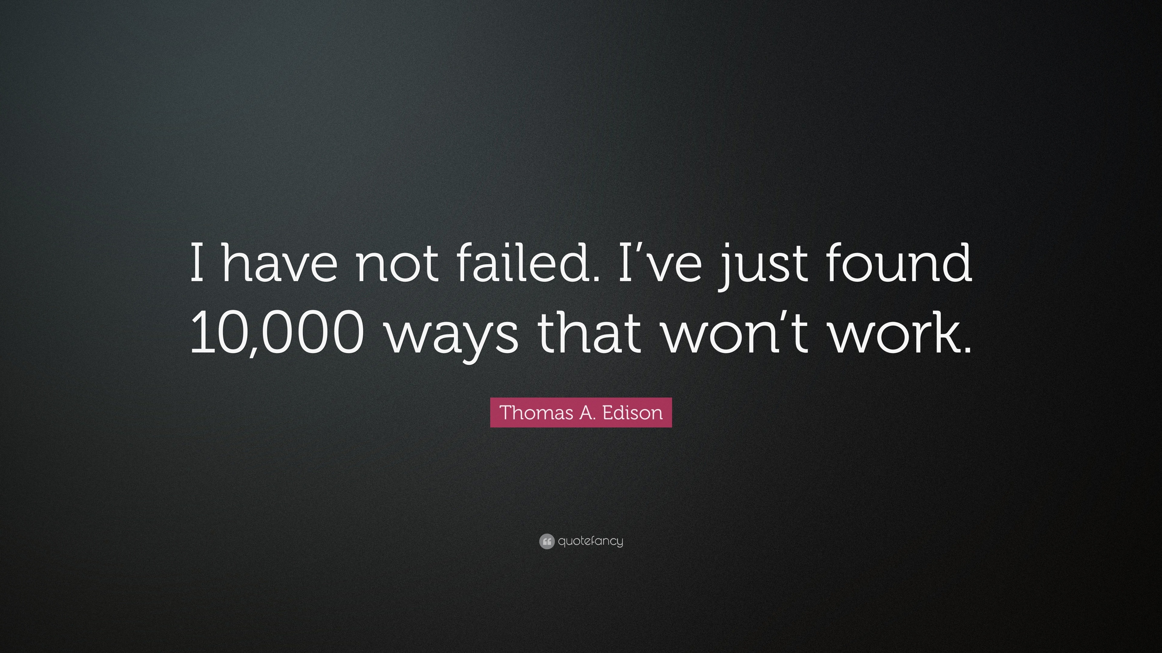 Thomas A. Edison Quote “I have not failed. I’ve just found 10,000 ways
