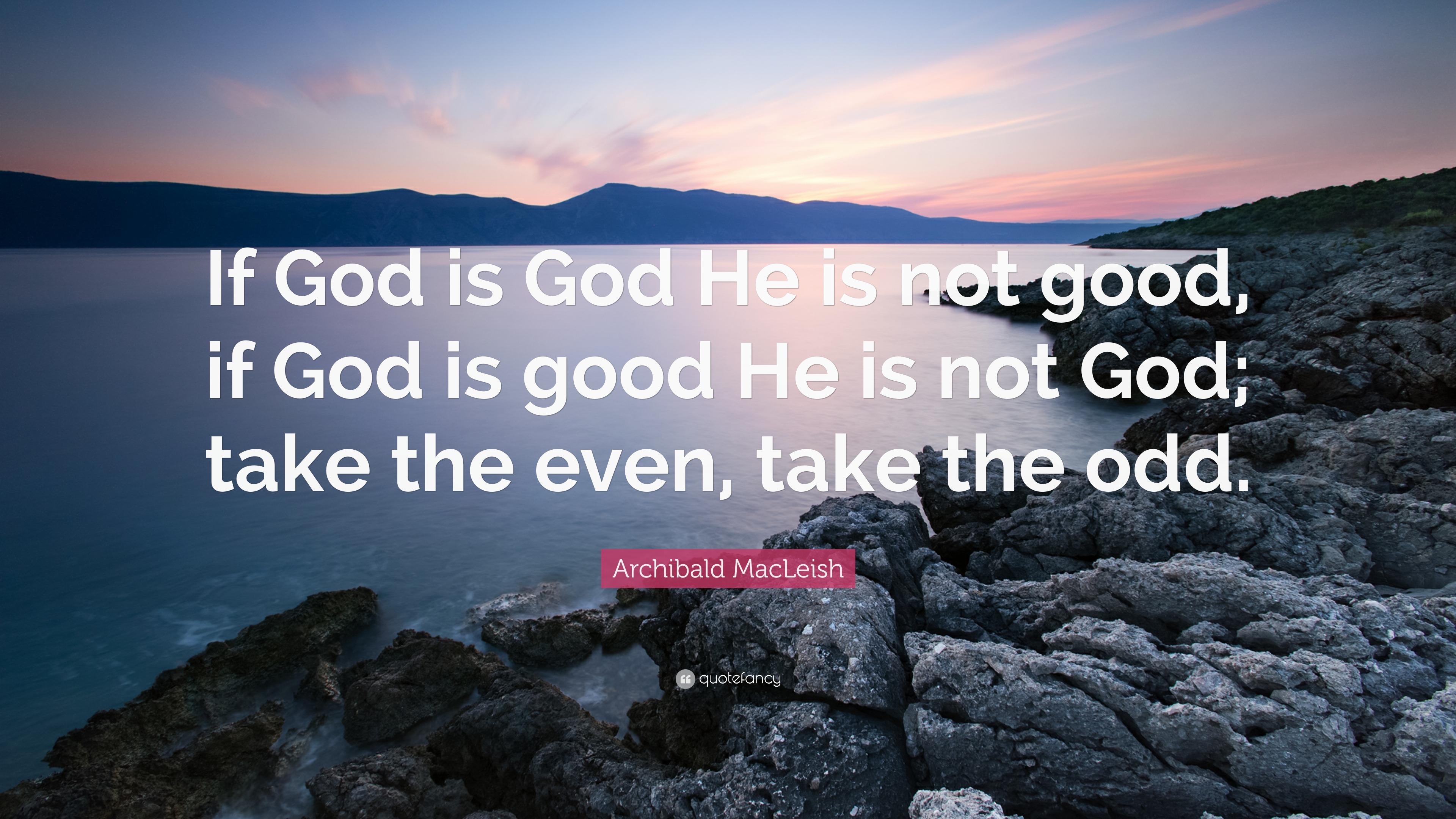 Archibald MacLeish Quote: “If God is God He is not good, if God is good ...