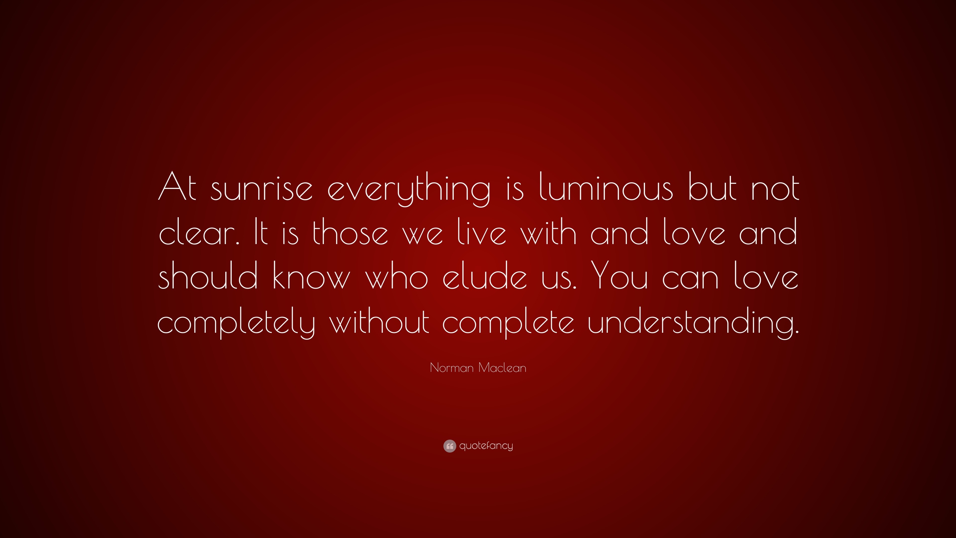 Norman Maclean Quote “At sunrise everything is luminous but not clear