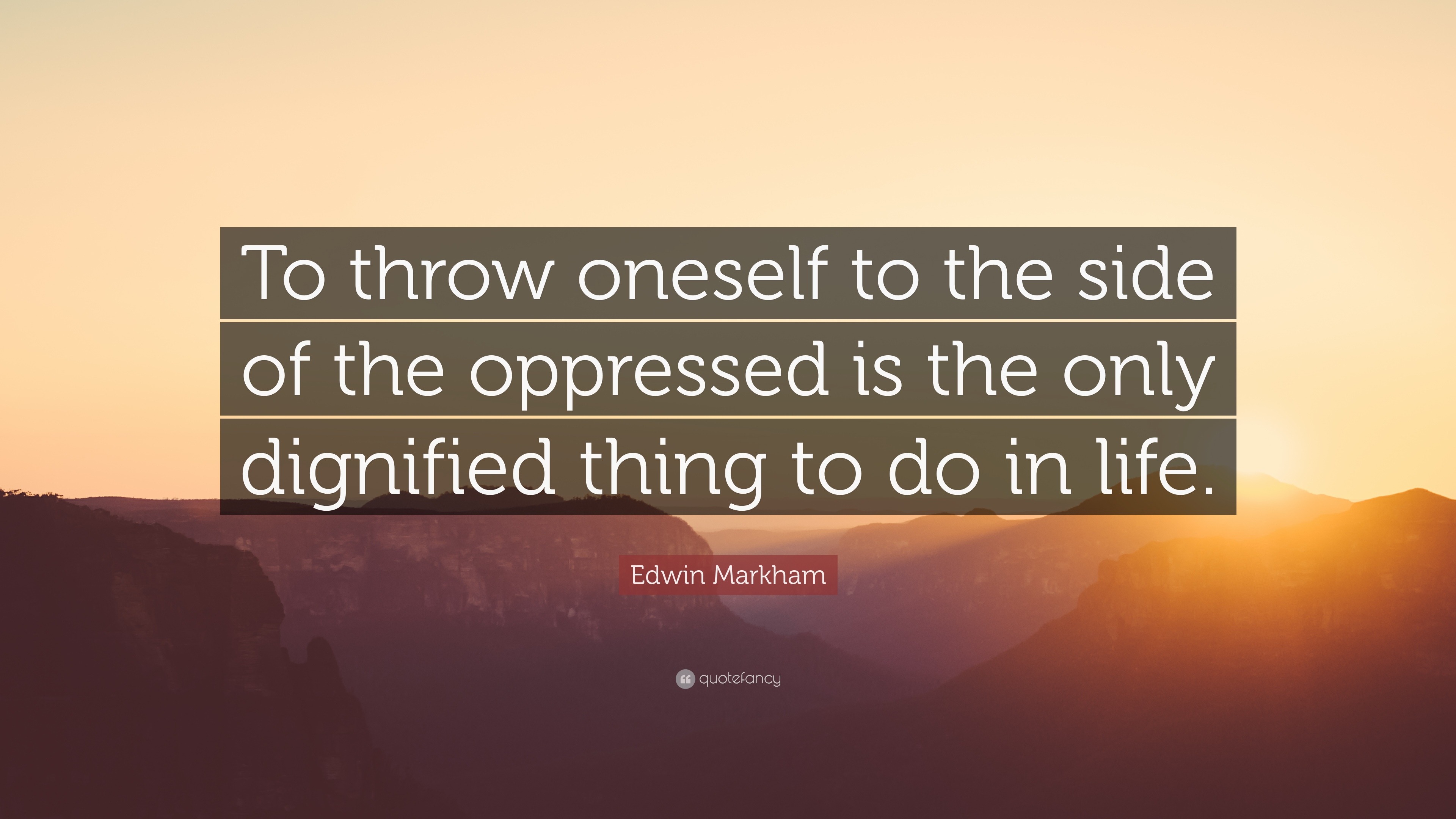 Edwin Markham Quote “To throw oneself to the side of the oppressed is