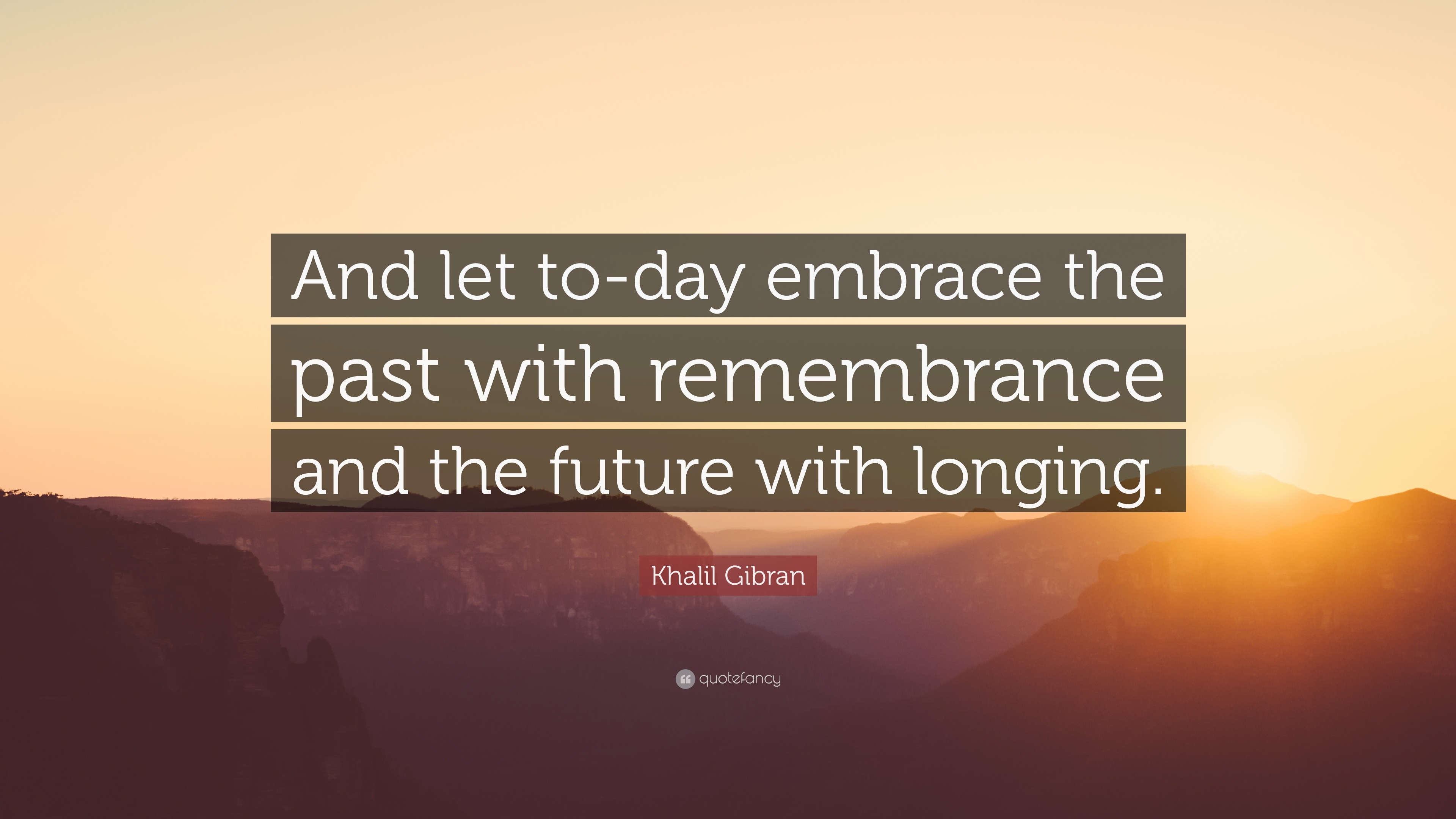 Khalil Gibran Quote: “And let to-day embrace the past with remembrance ...