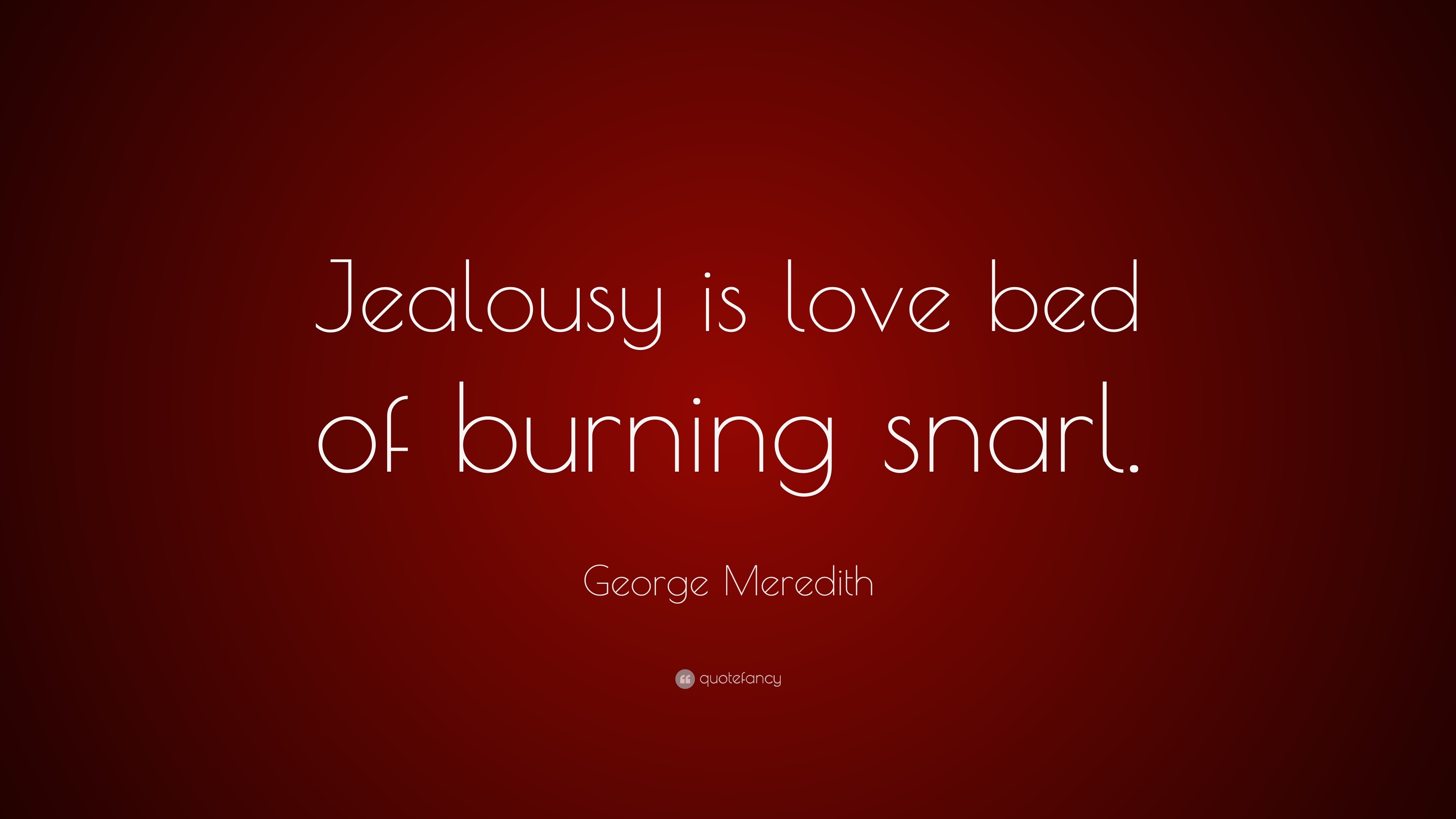 George Meredith Quote “Jealousy is love bed of burning snarl ”