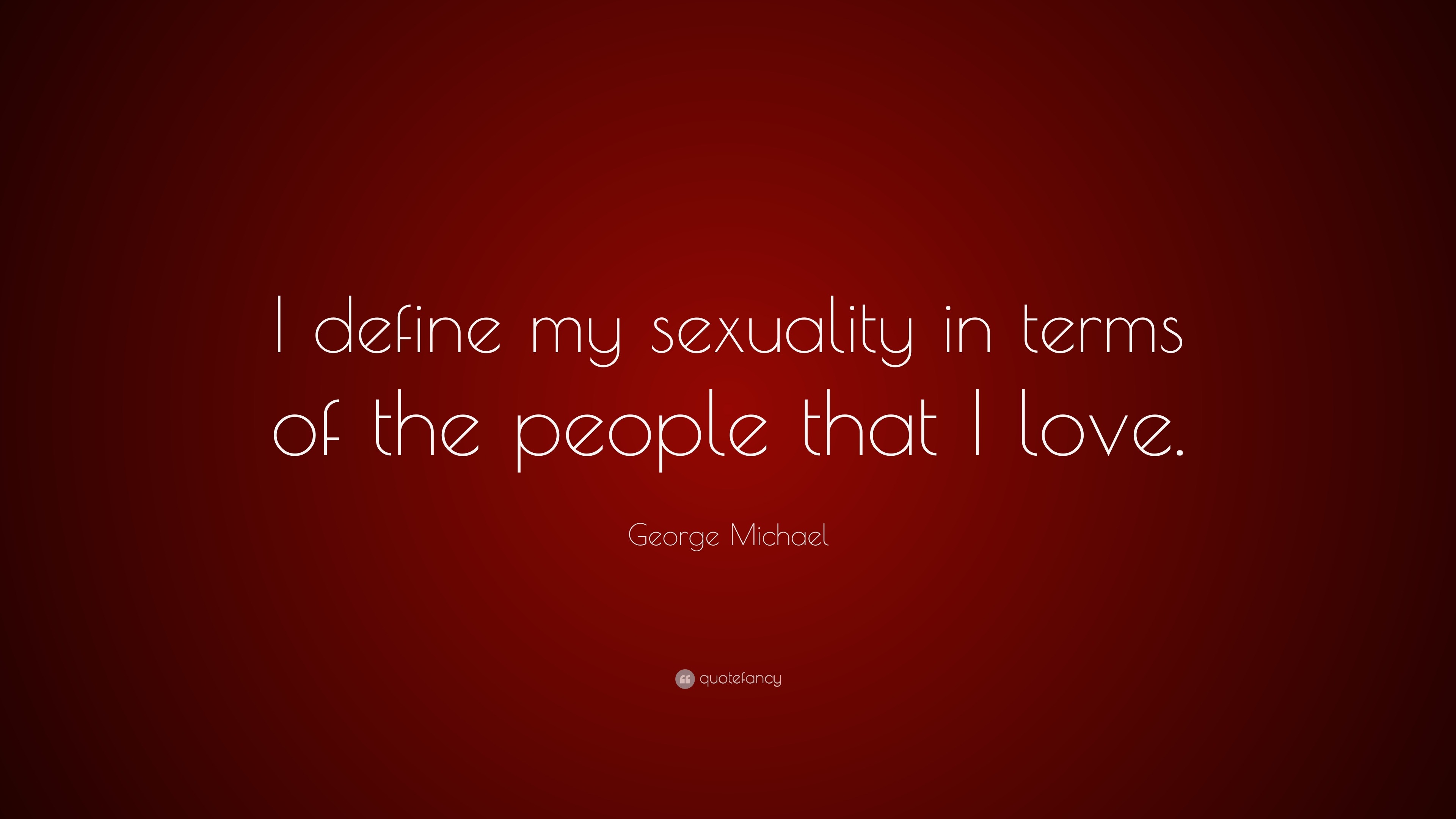 George Michael Quote: “I define my sexuality in terms of the people that I  love.”