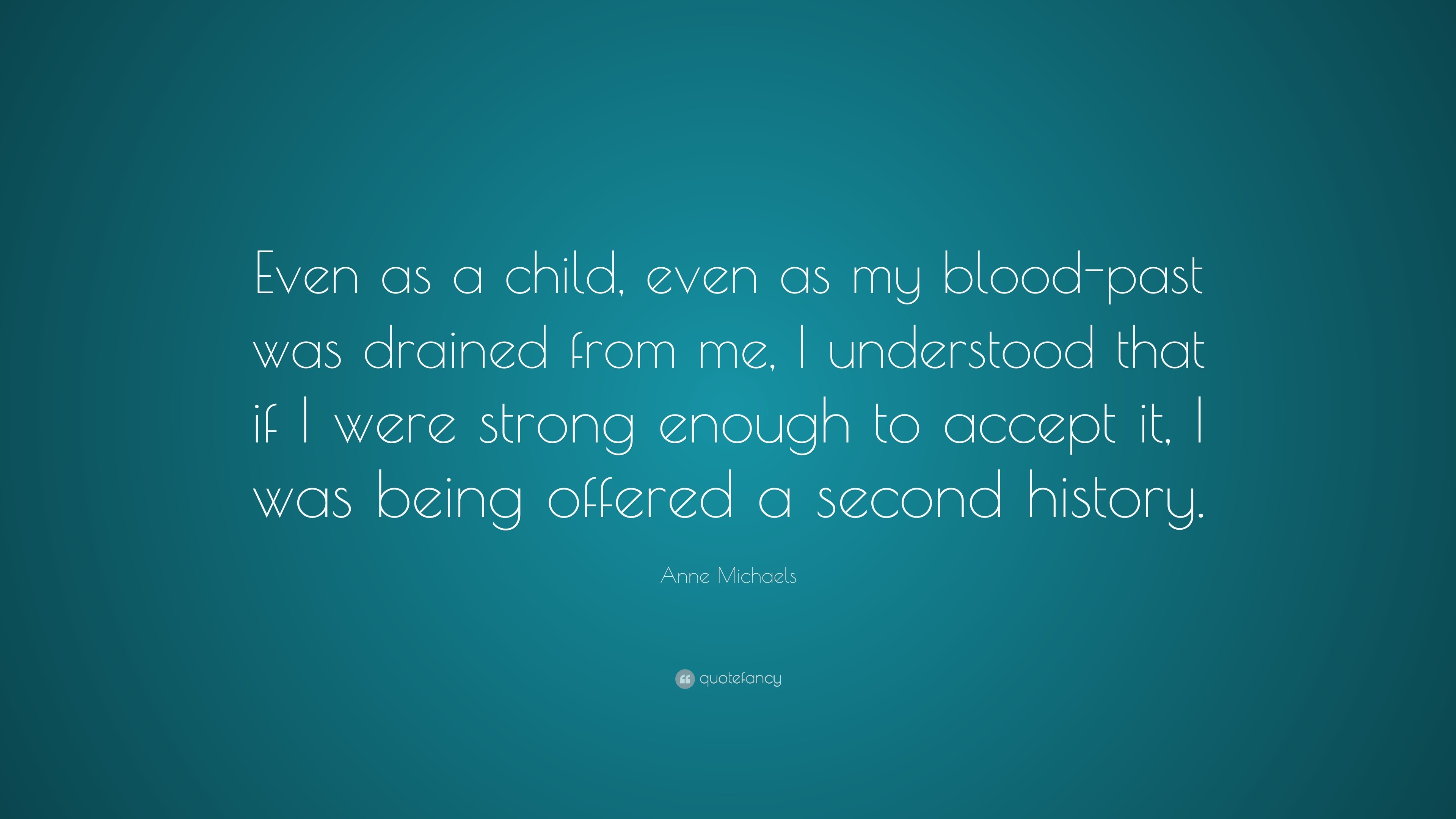 Anne Michaels Quote: “Even as a child, even as my blood-past was ...