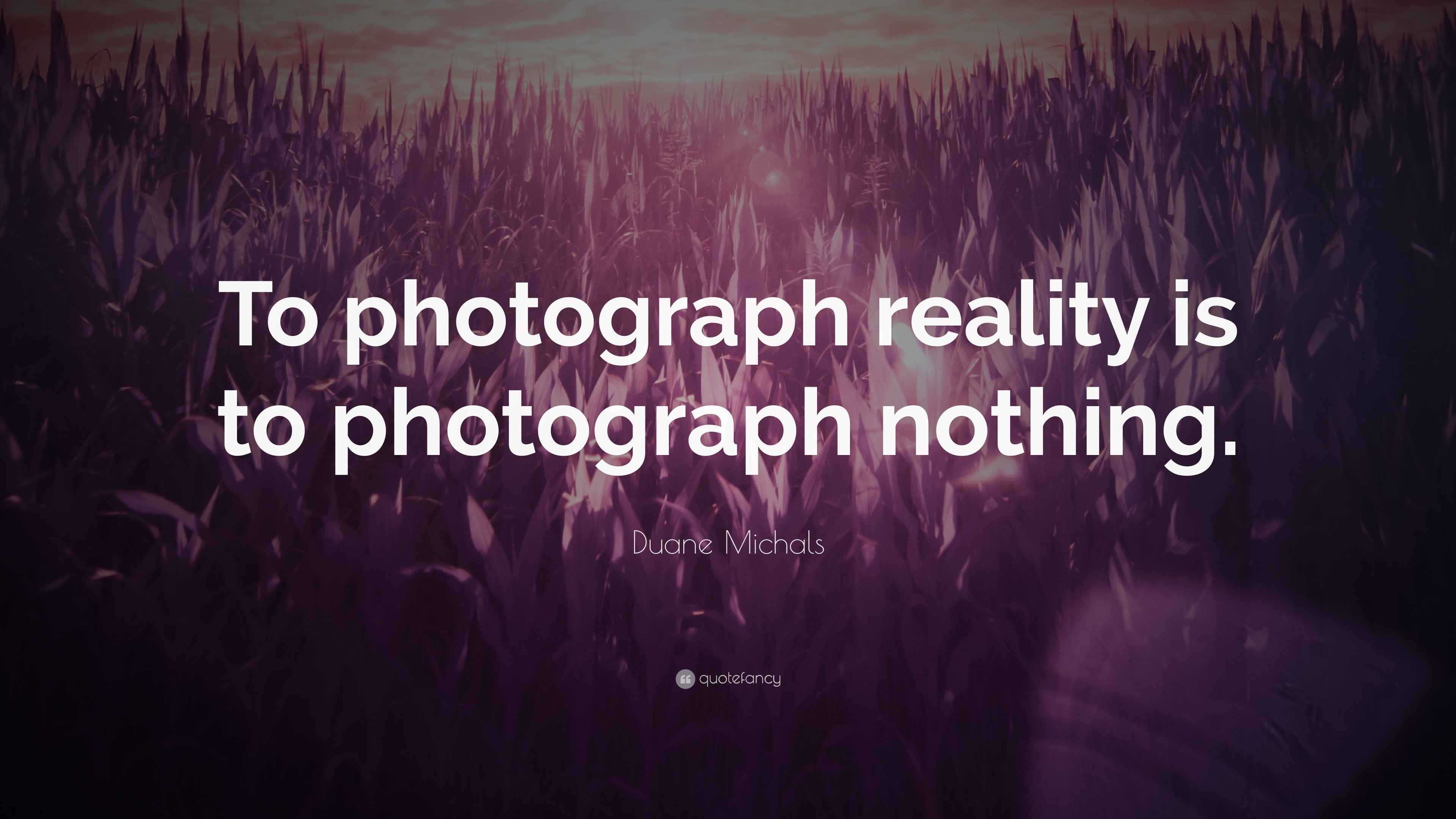 Duane Michals Quote “To photograph reality is to photograph nothing.”