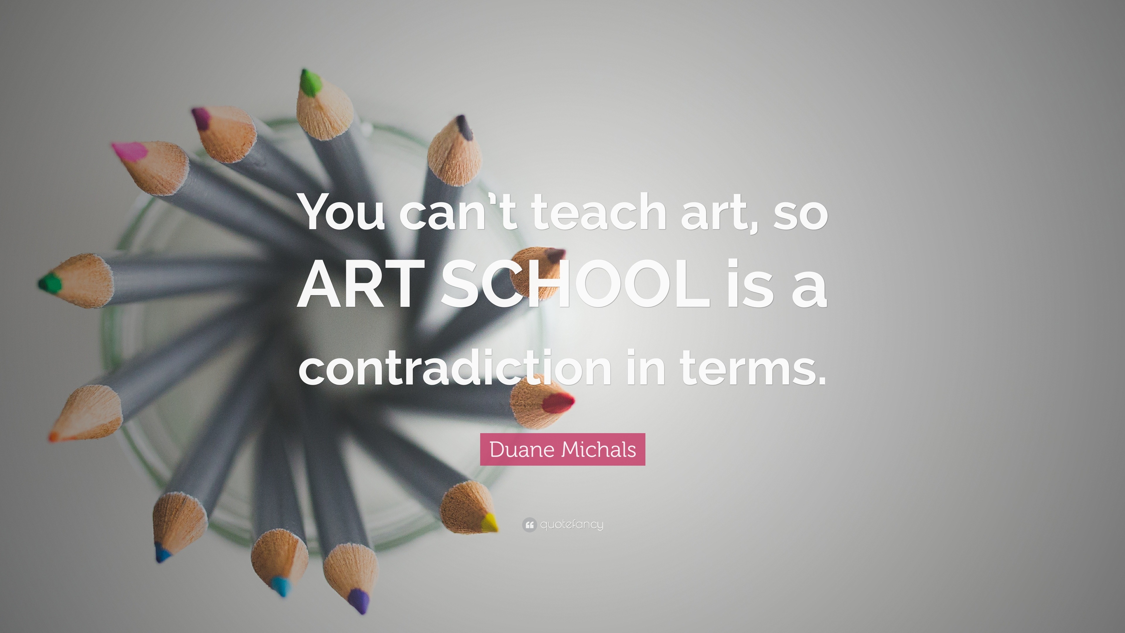 Duane Michals Quote: “You can’t teach art, so ART SCHOOL is a ...