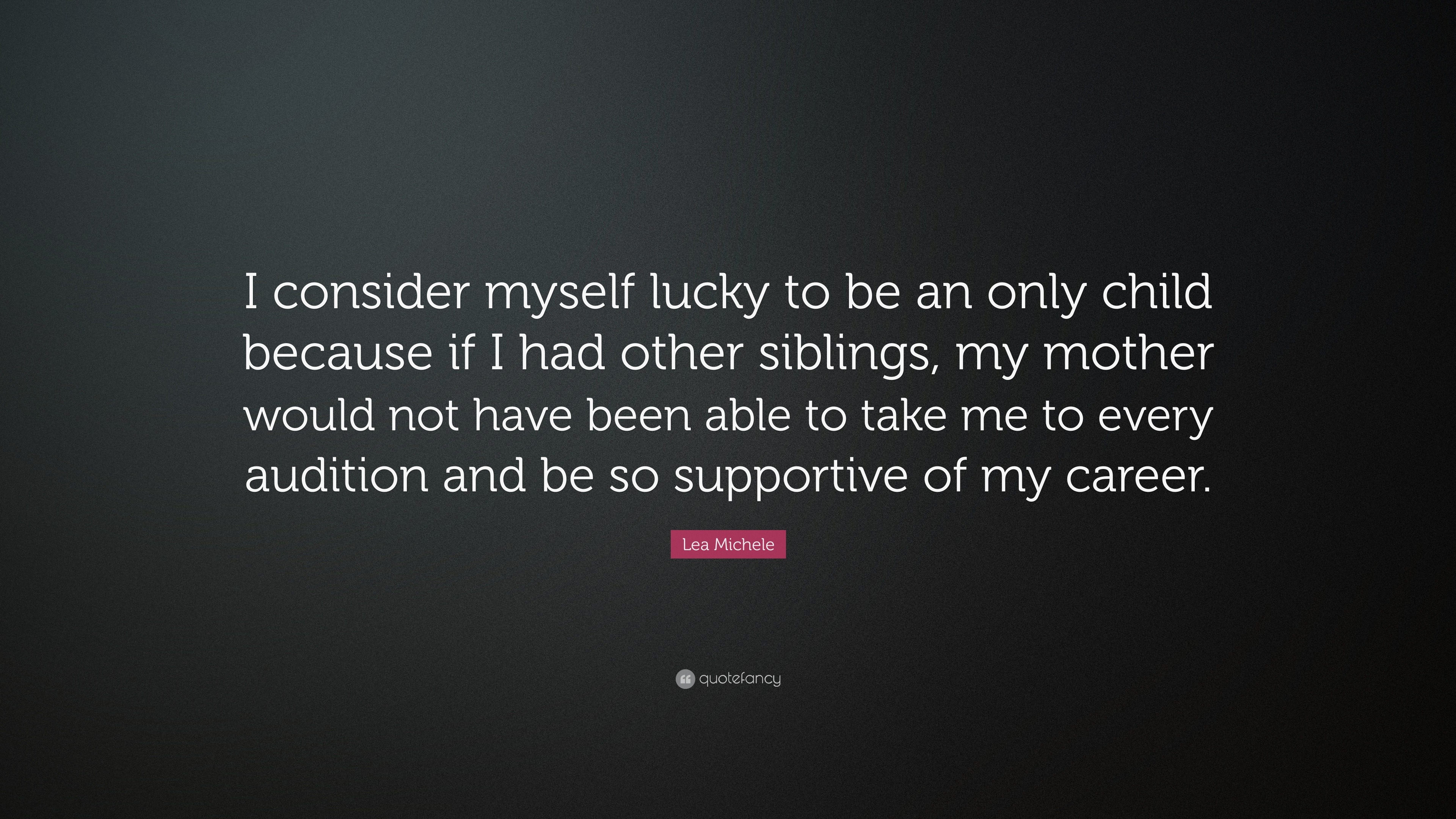 Lea Michele Quote I consider myself lucky to be an only child