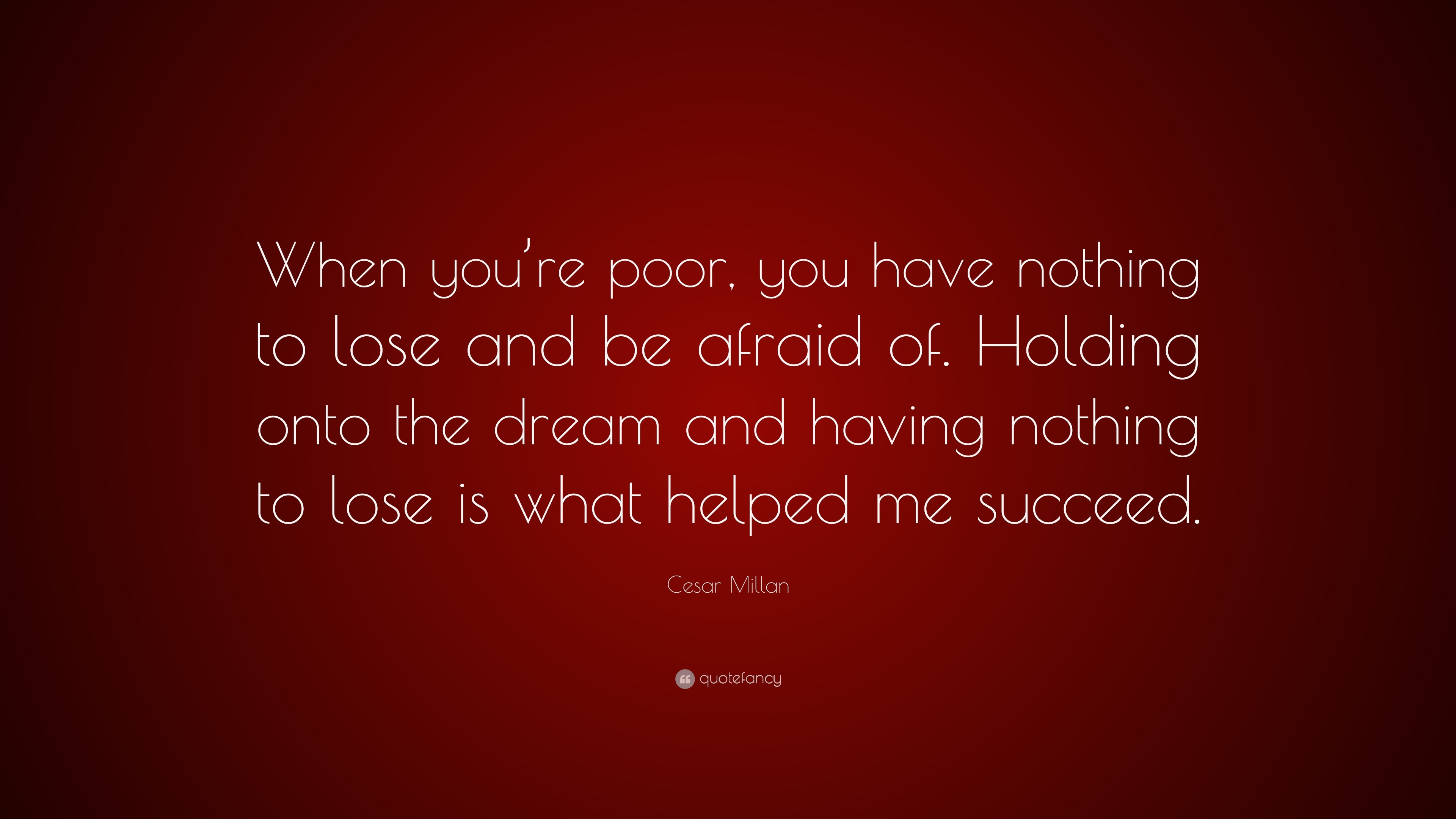 Cesar Millan Quote “When you’re poor, you have nothing to lose and be