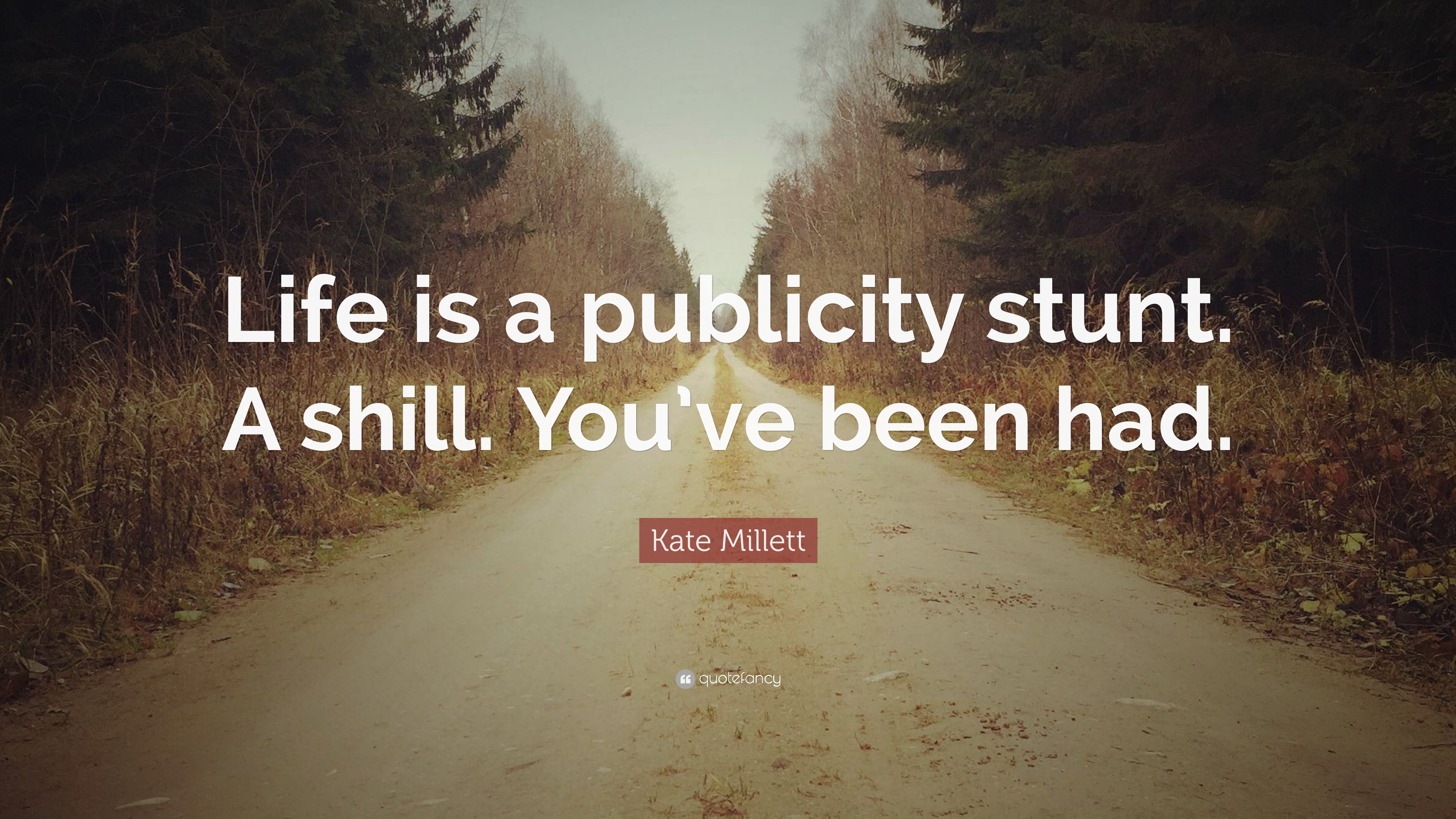 Kate Millett Quote: “Life is a publicity stunt. A shill. You’ve been had.”