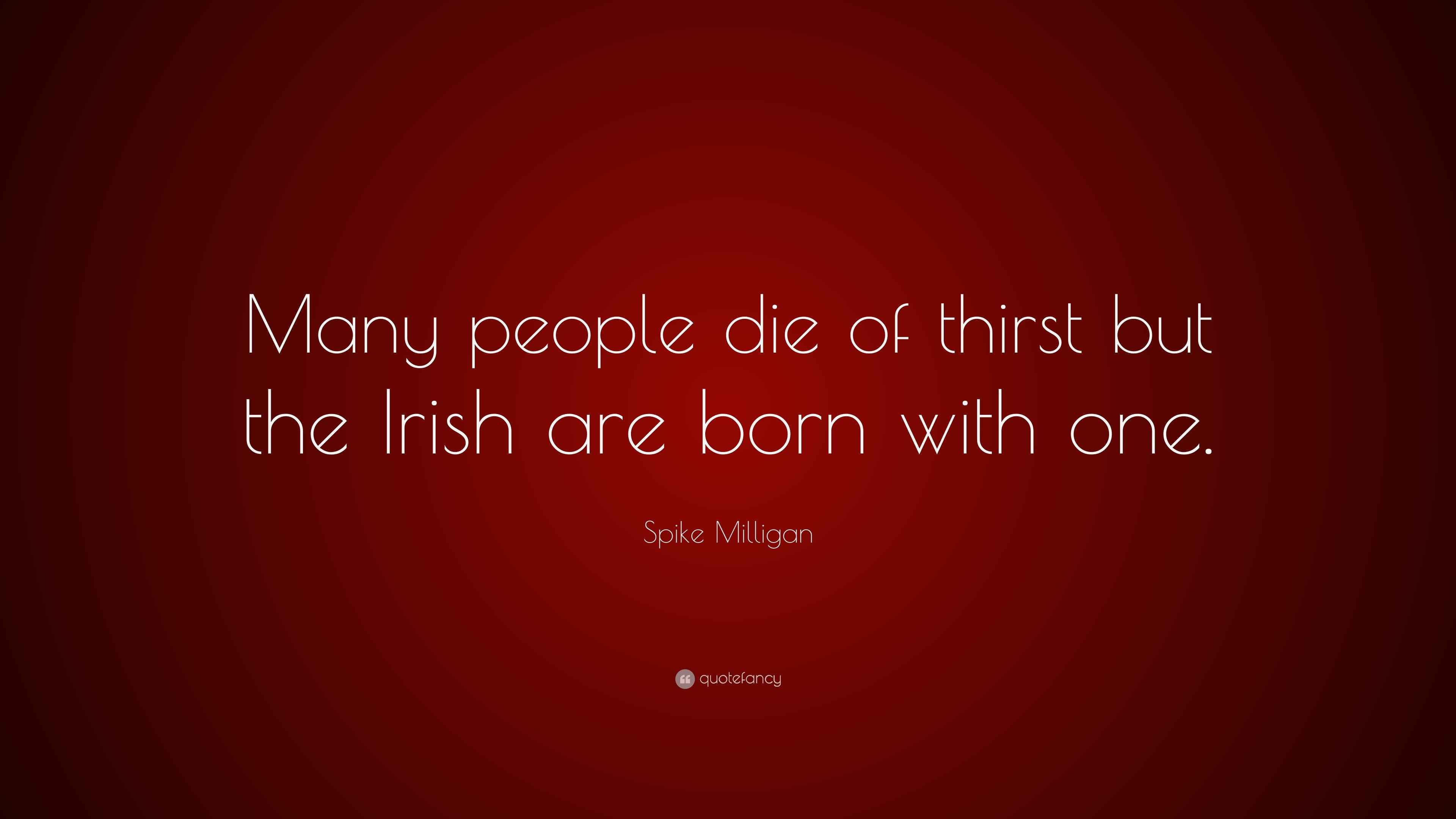 Spike Milligan Quote “Many people die of thirst but the Irish are born