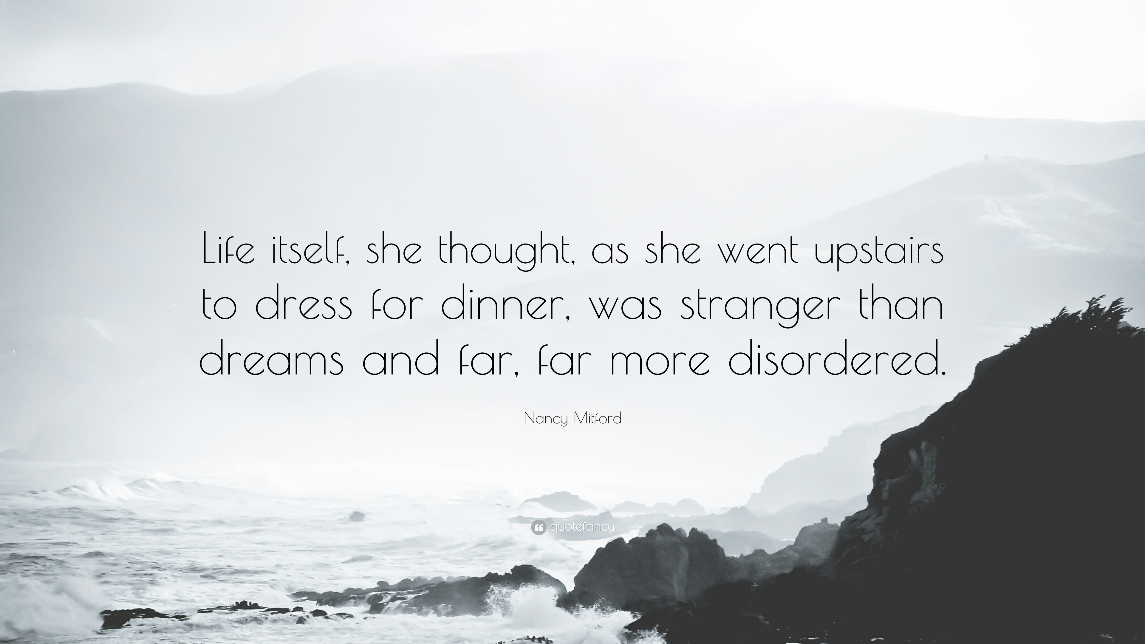 Nancy Mitford Quote: “Life itself, she thought, as she went upstairs to  dress for dinner, was stranger than dreams and far, far more...”