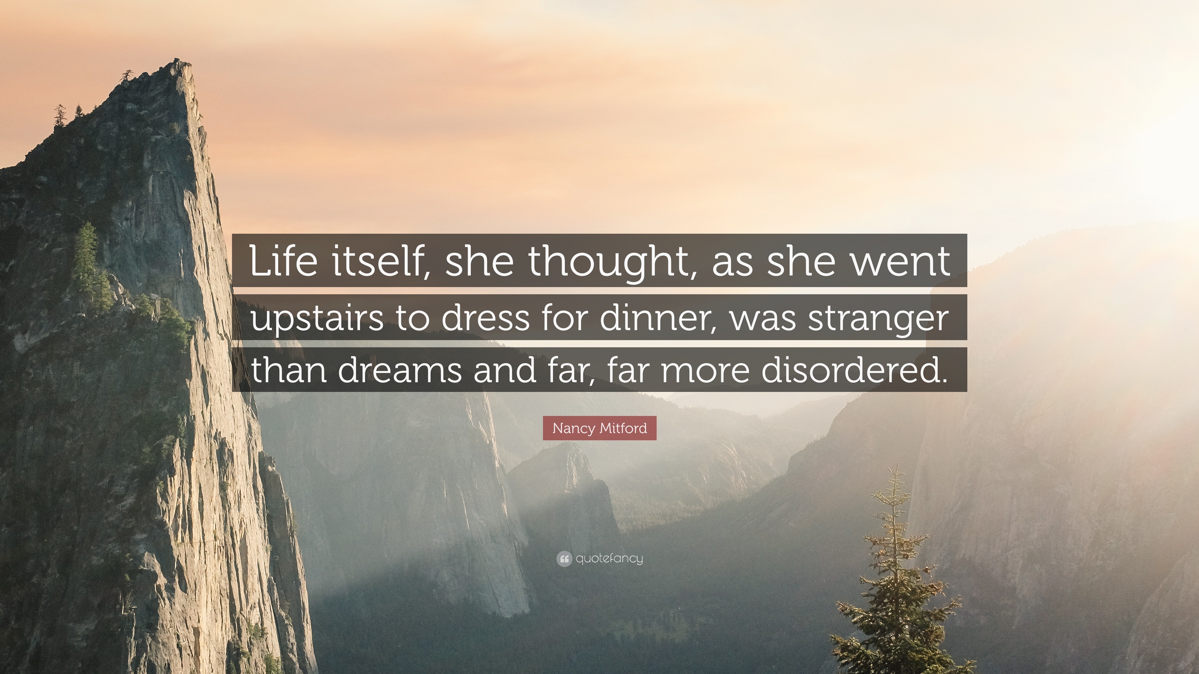 Nancy Mitford Quote: “Life itself, she thought, as she went upstairs to  dress for dinner, was stranger than dreams and far, far more...”