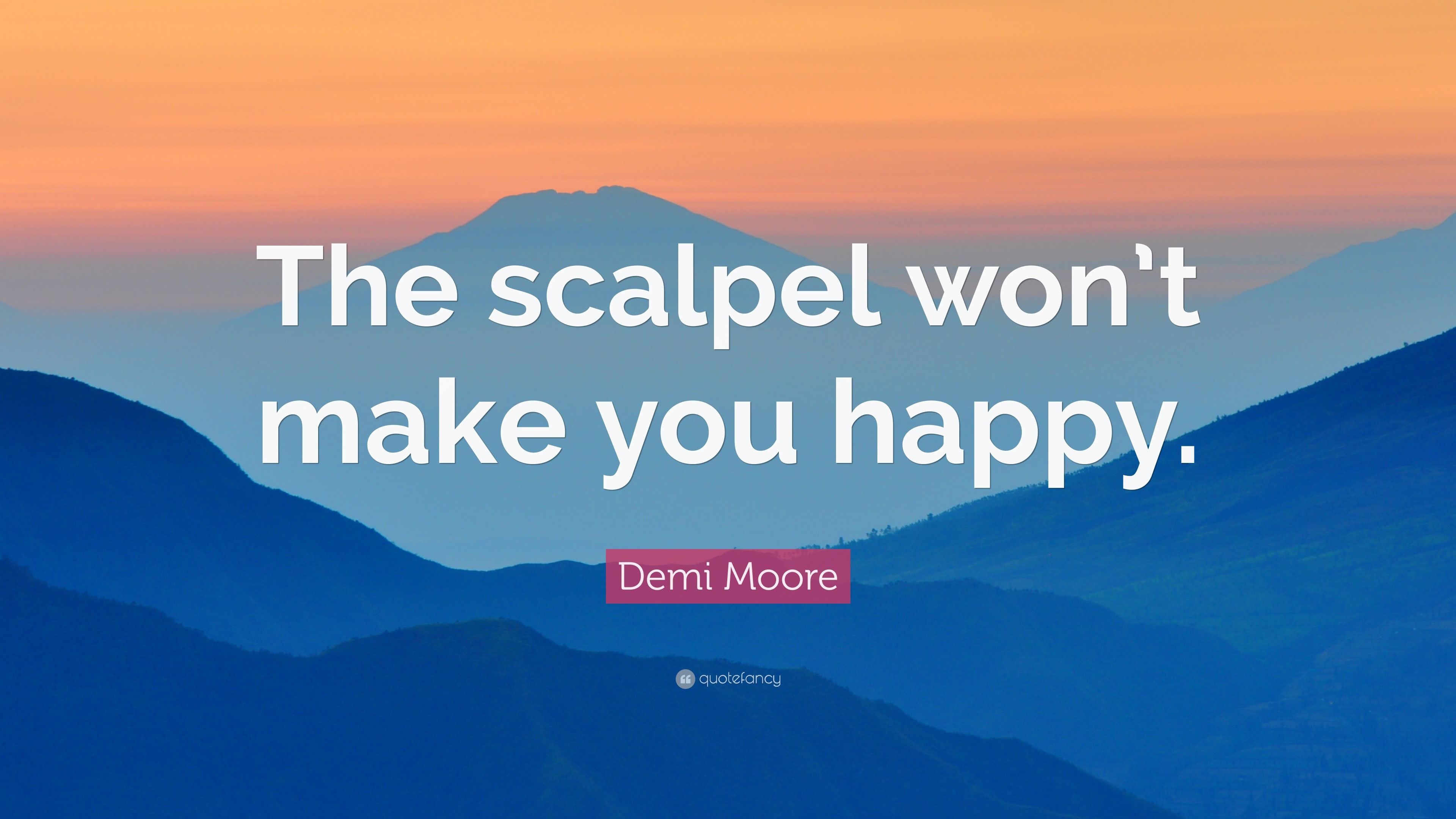 Demi Moore Quote The Scalpel Wont Make You Happy”