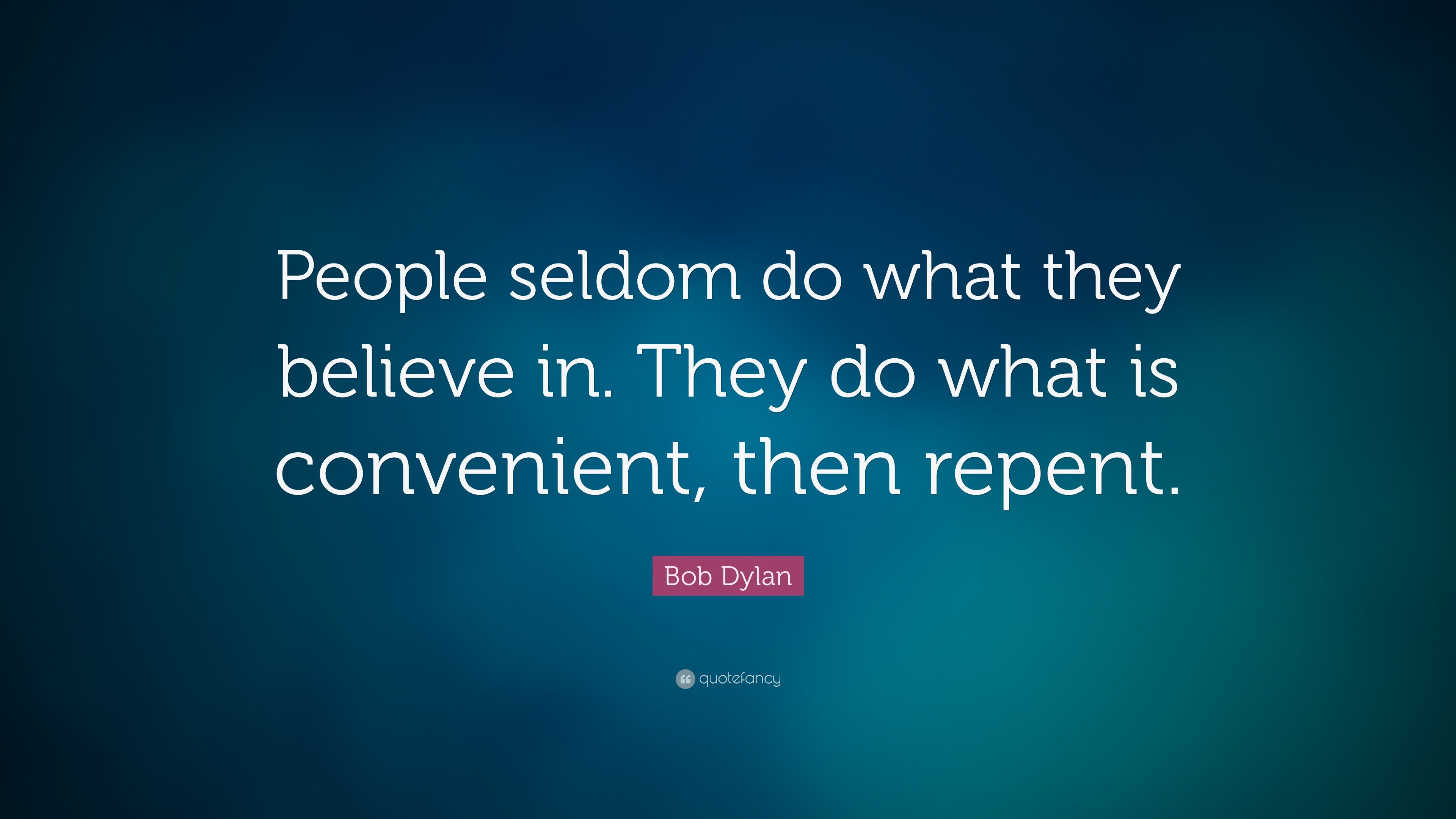 Bob Dylan Quote “People seldom do what they believe in. They do what