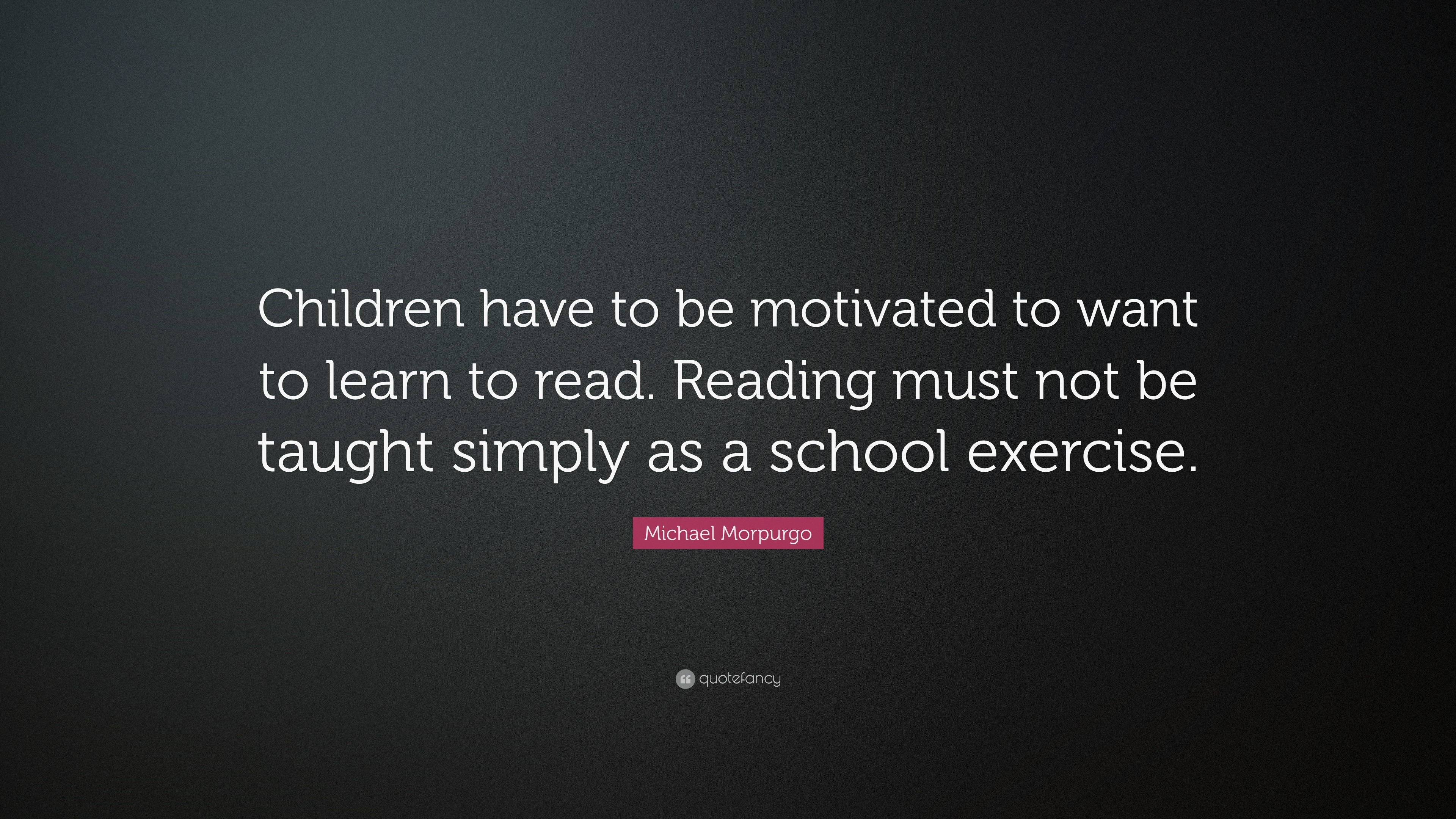 Michael Morpurgo Quote: “Children have to be motivated to want to learn ...