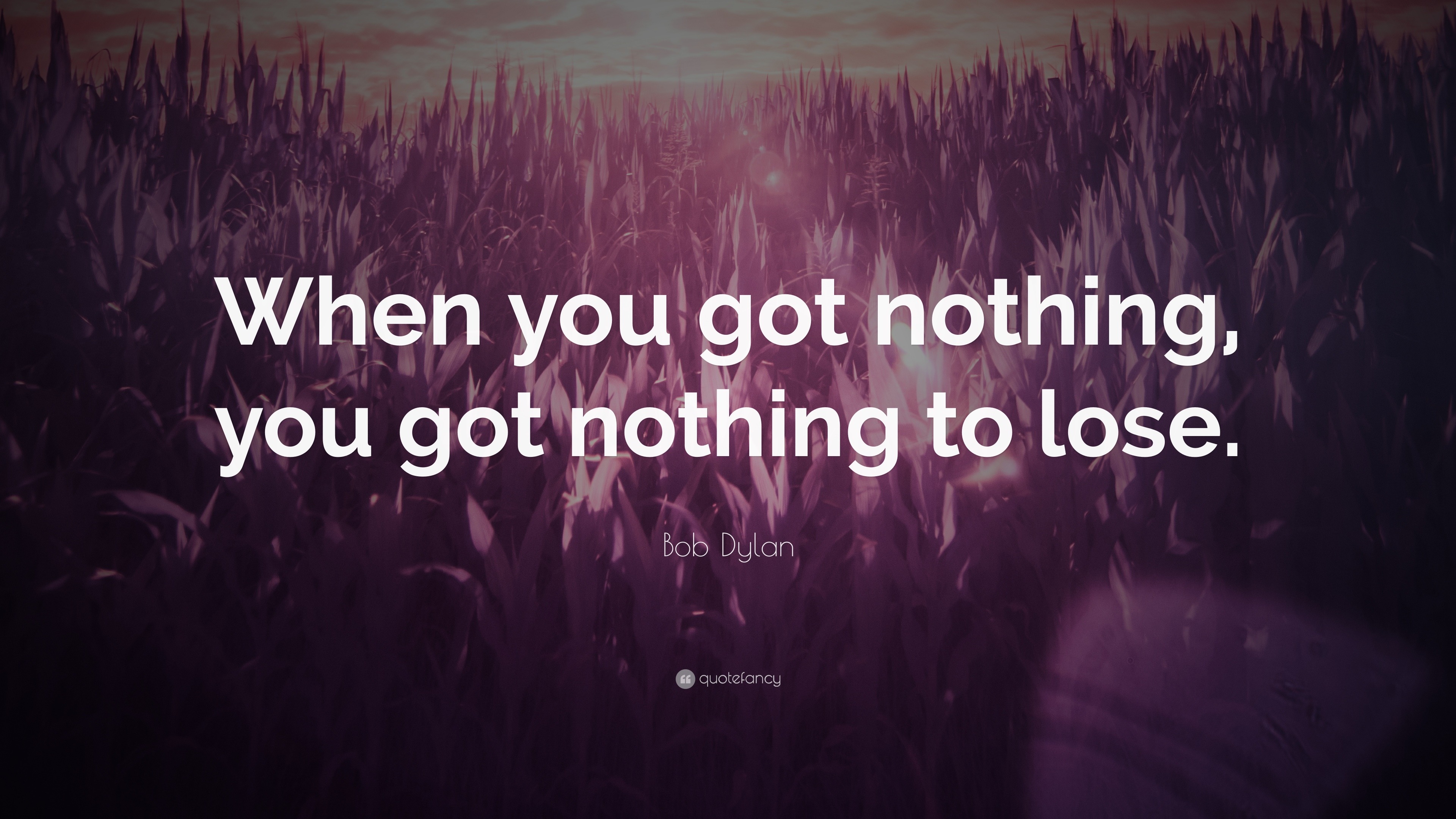 Bob Dylan Quote When You Got Nothing You Got Nothing To Lose 