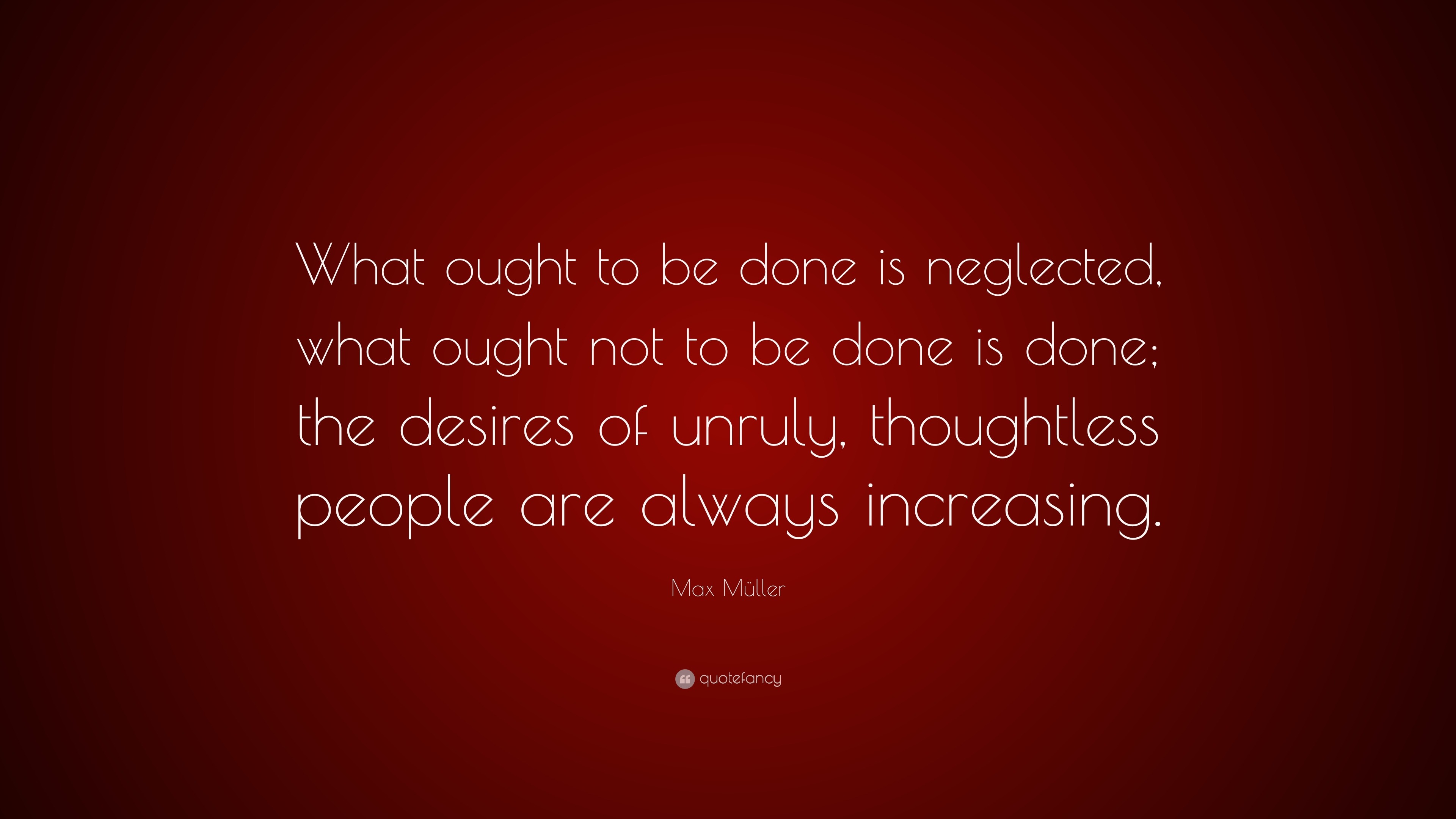 Max Müller Quote: “what Ought To Be Done Is Neglected, What Ought Not 