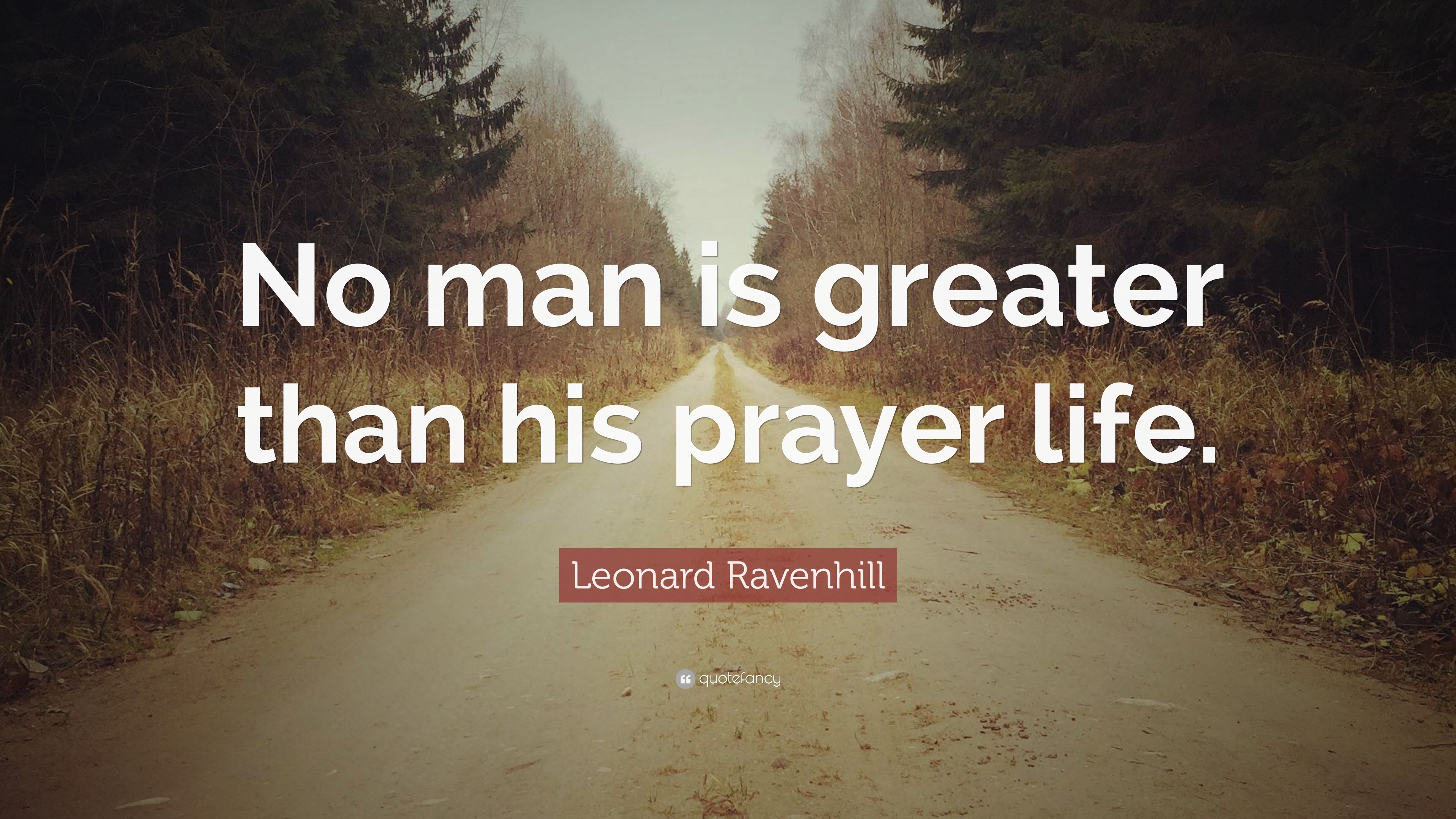 Leonard Ravenhill Quote: “No man is greater than his prayer life.”