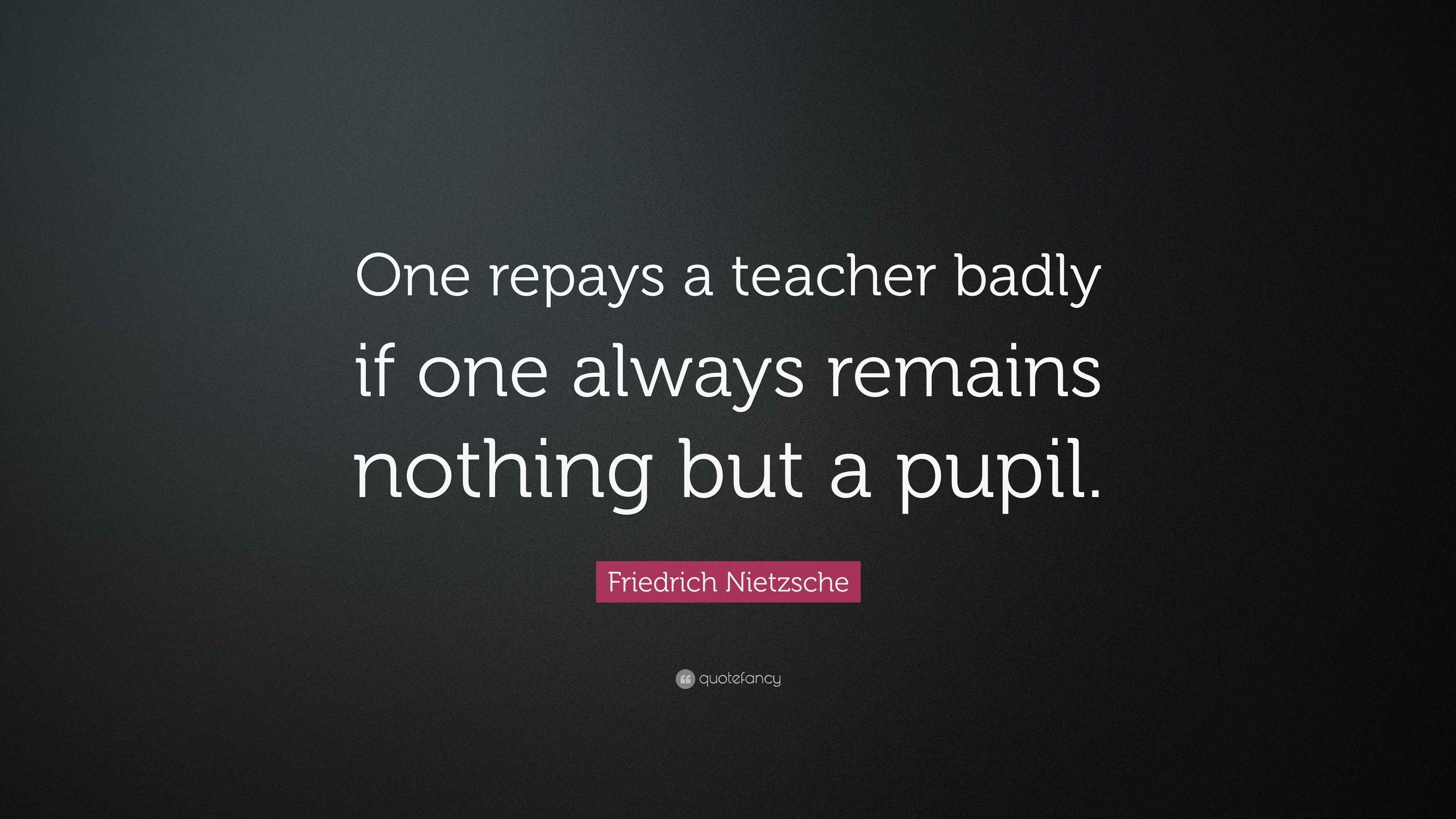 Friedrich Nietzsche Quote: “One repays a teacher badly if one always ...