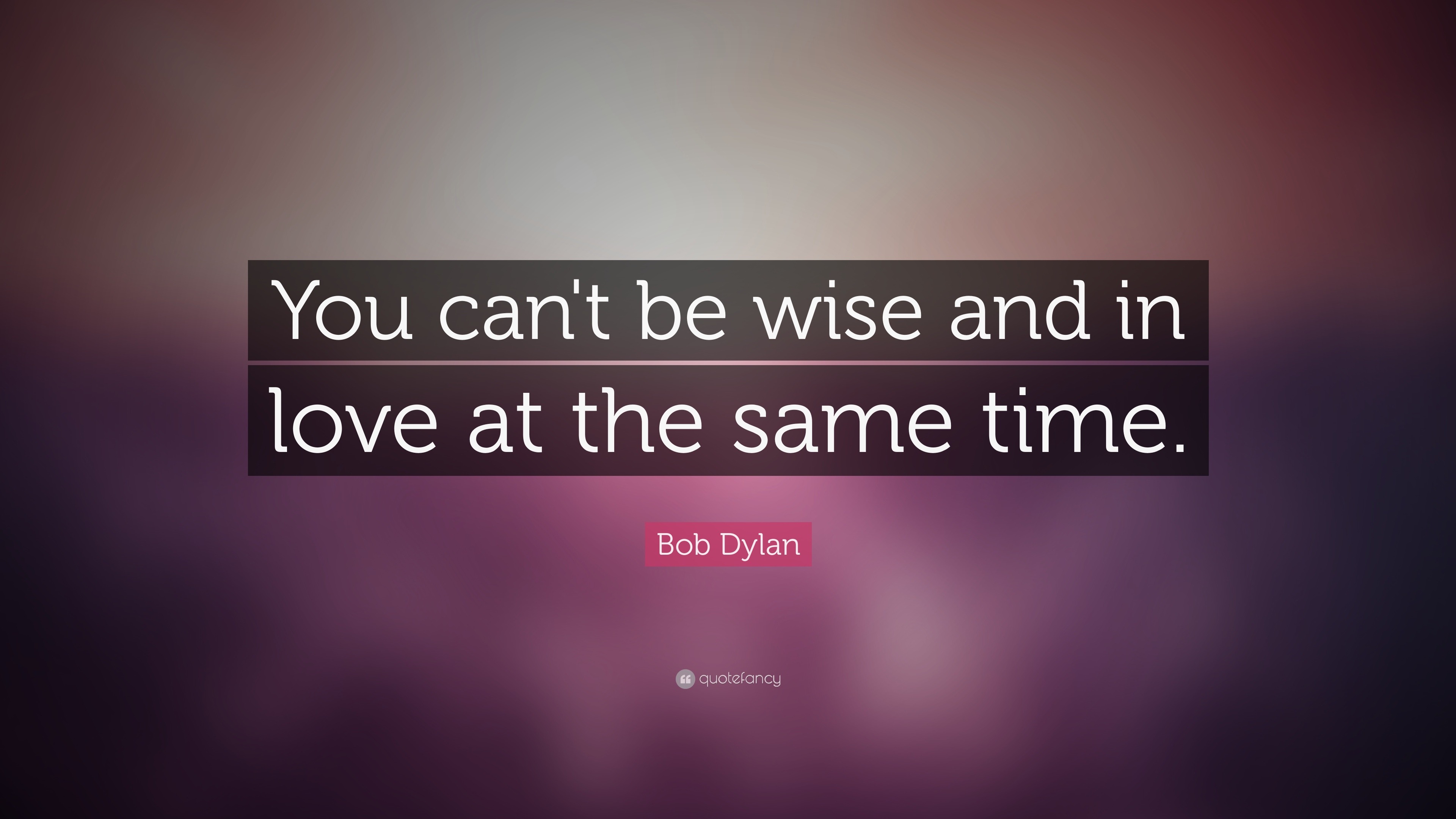 Bob Dylan Quote: “You can't be wise and in love at the same time.”