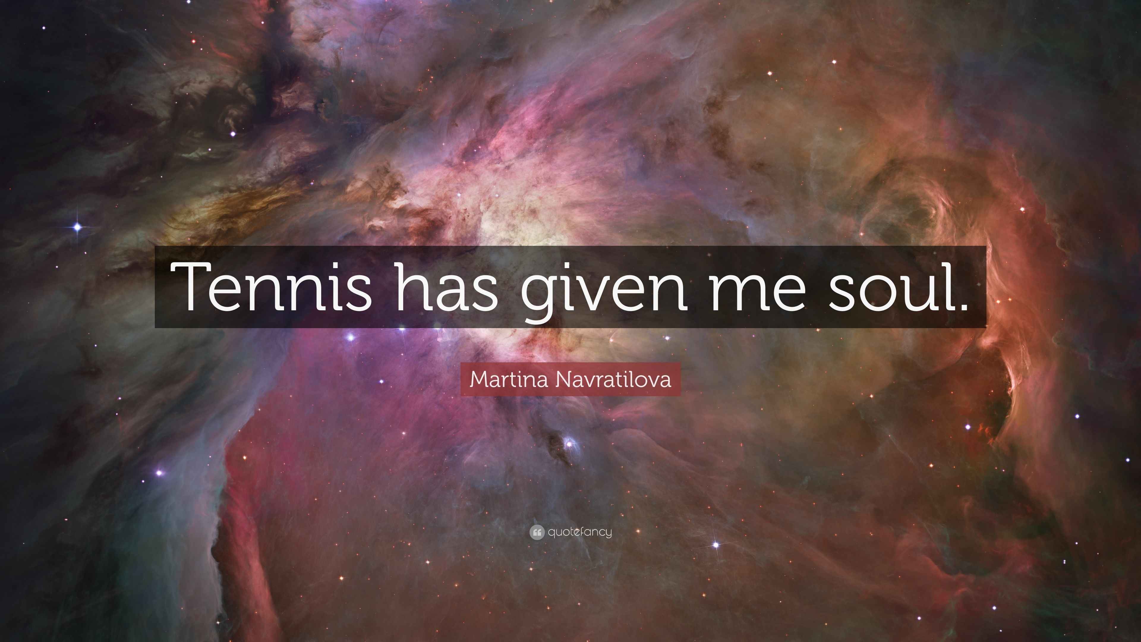 Martina Navratilova Quote: “Tennis has given me soul.”