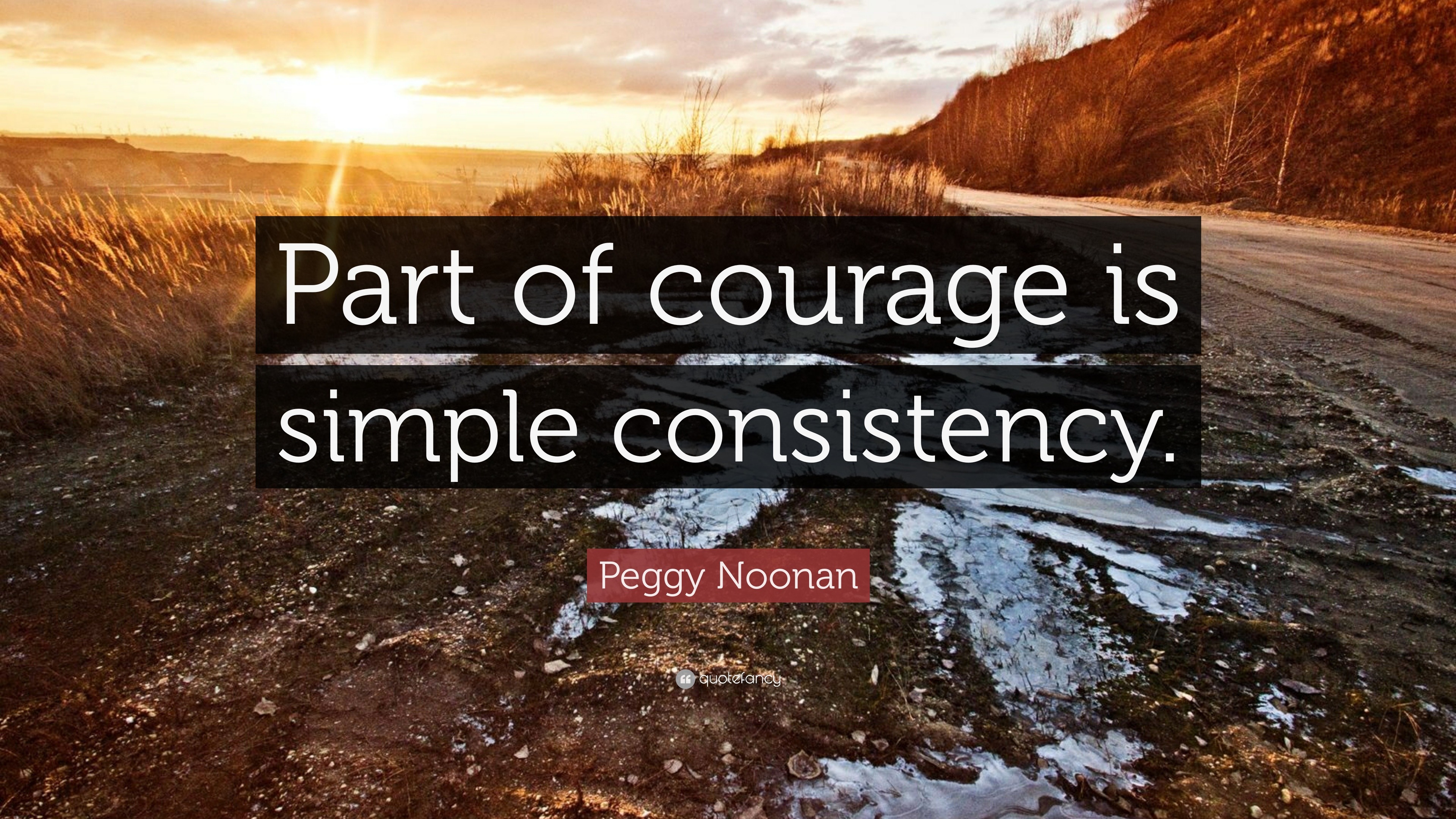 Peggy Noonan Quote: “Part of courage is simple consistency.”