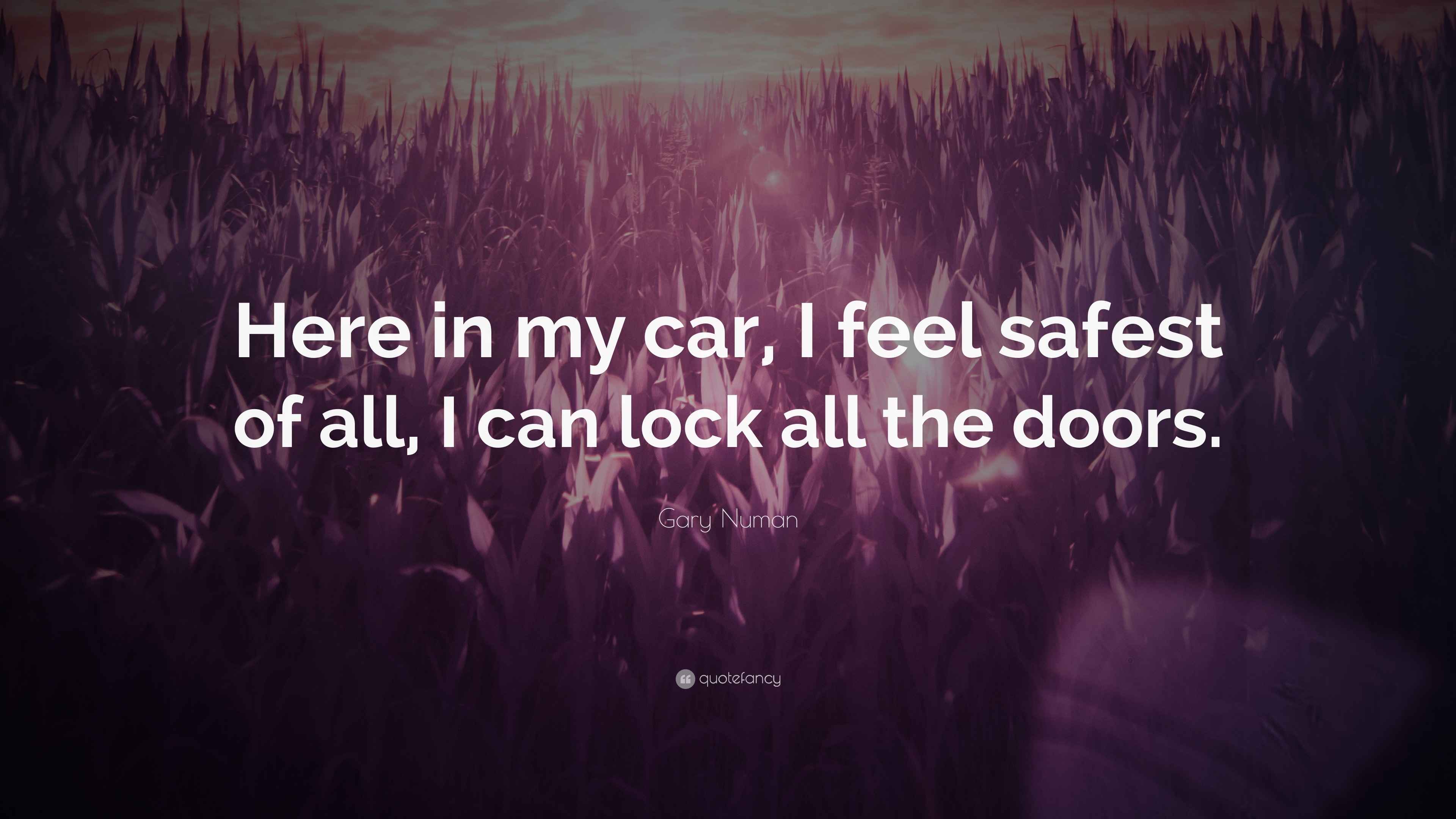 Gary Numan Quote “Here in my car, I feel safest of all, I can lock all