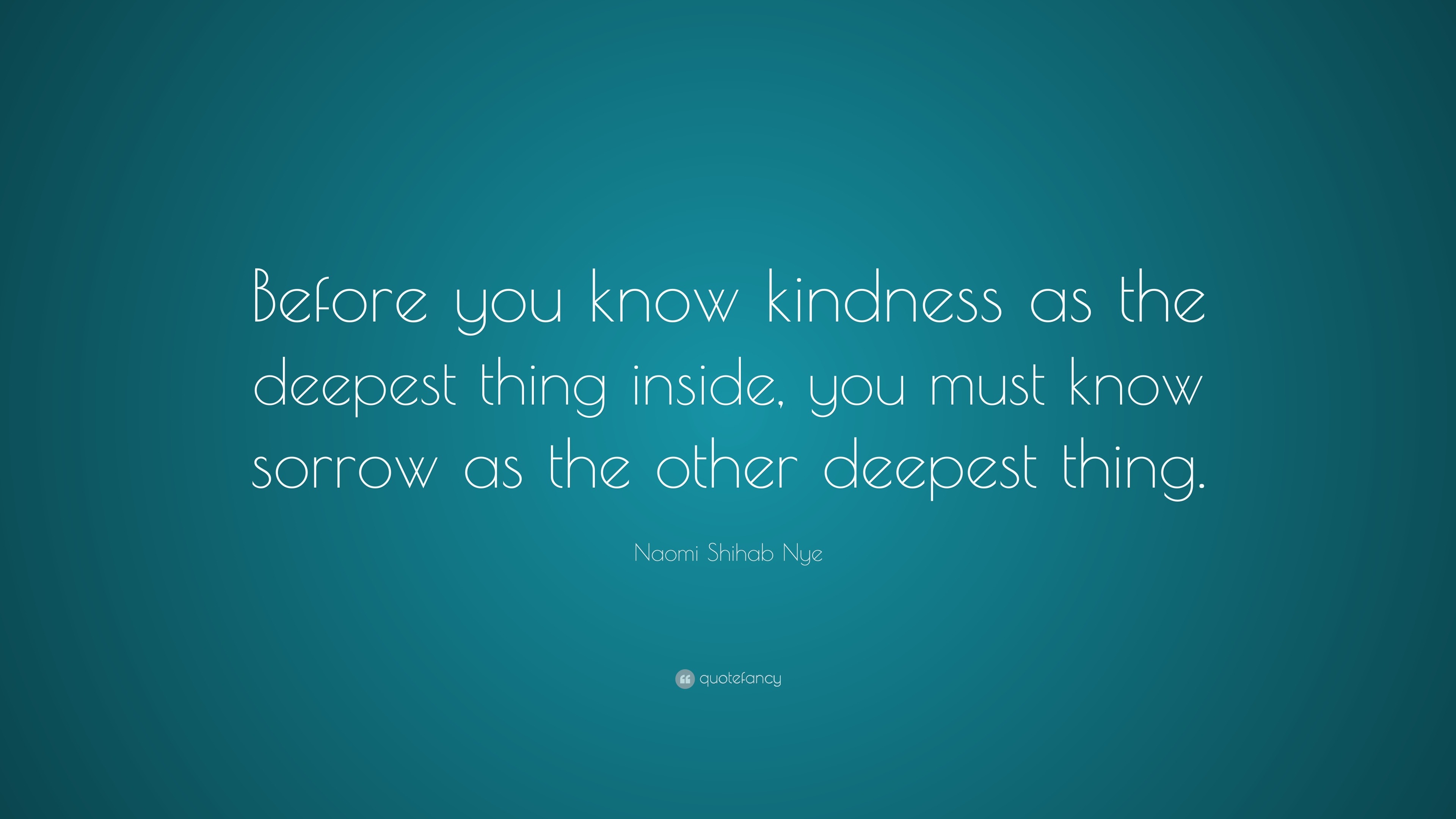 Naomi Shihab Nye Quote: “Before you know kindness as the deepest thing ...