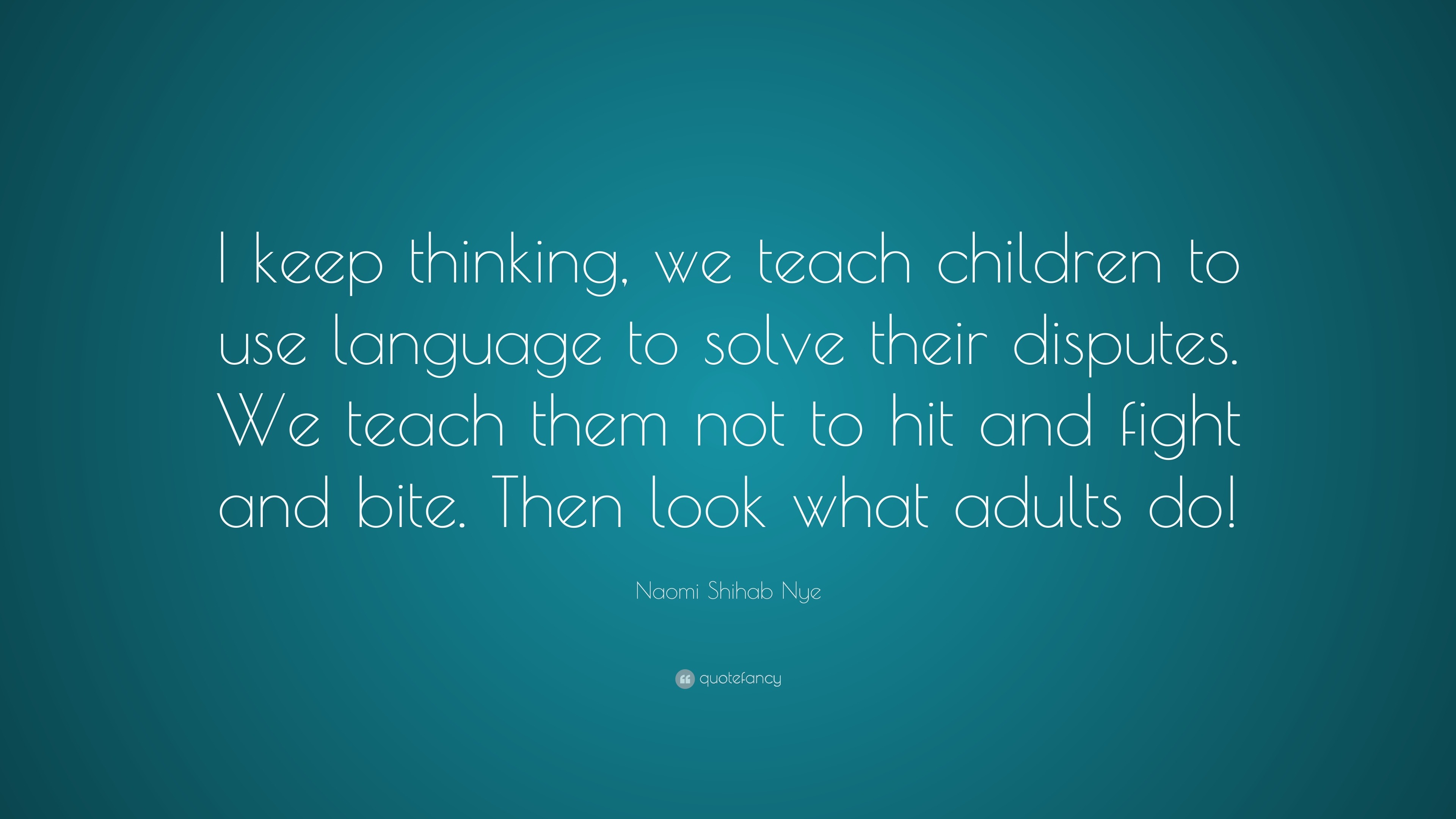 Naomi Shihab Nye Quote: “I keep thinking, we teach children to use ...