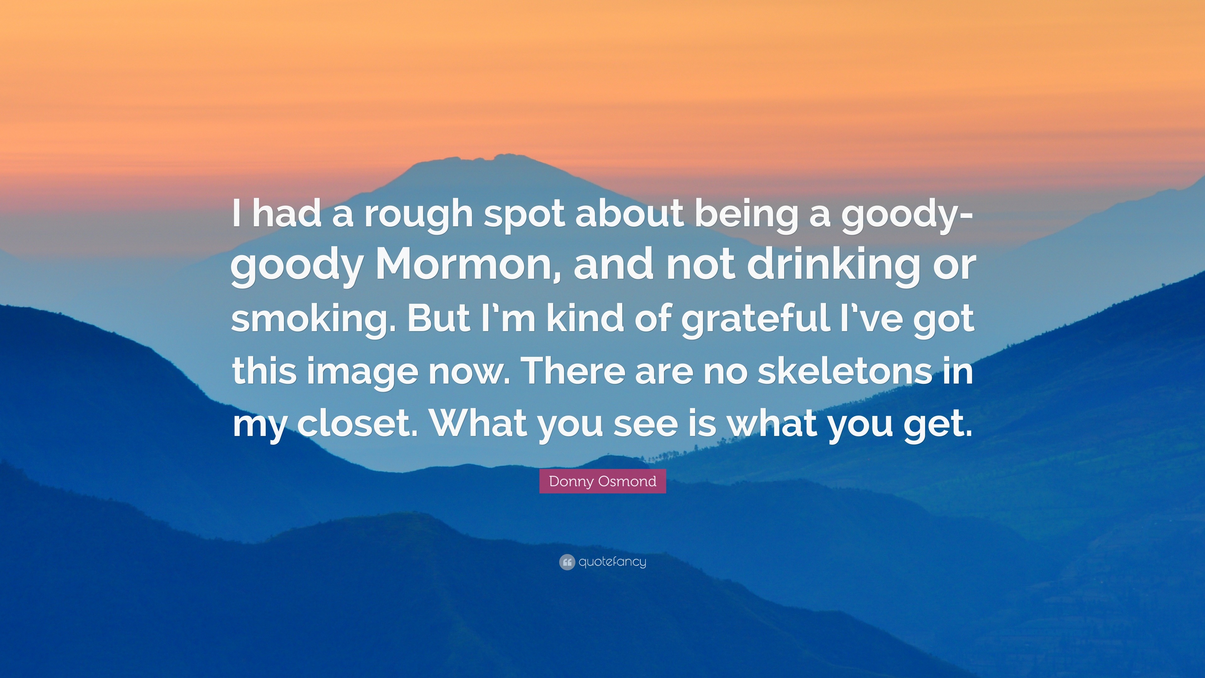 Donny Osmond Quote: “I had a rough spot about being a goody-goody Mormon,  and not drinking or smoking. But I'm kind of grateful I've got this...”