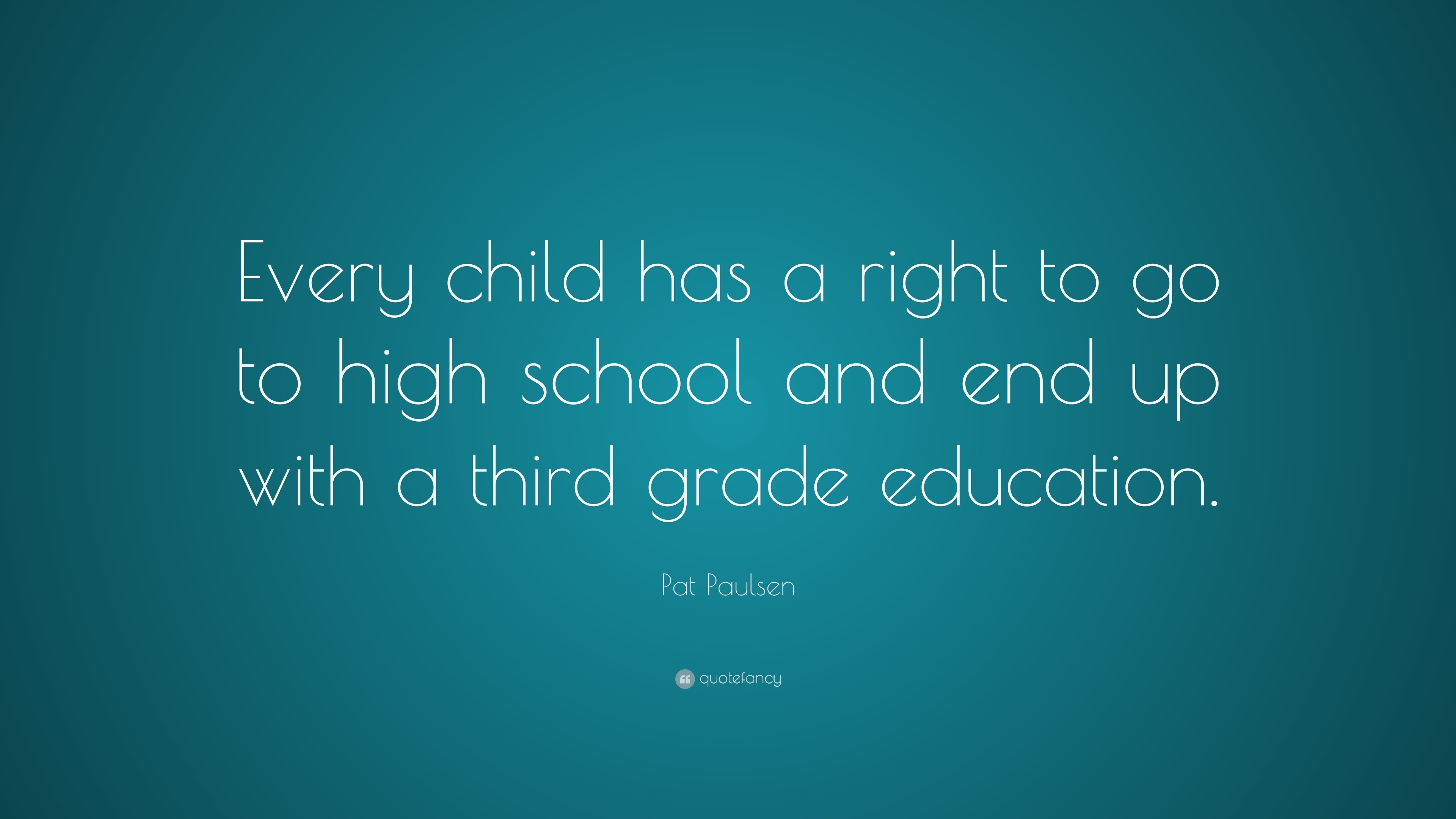 Pat Paulsen Quote: “Every child has a right to go to high school and ...