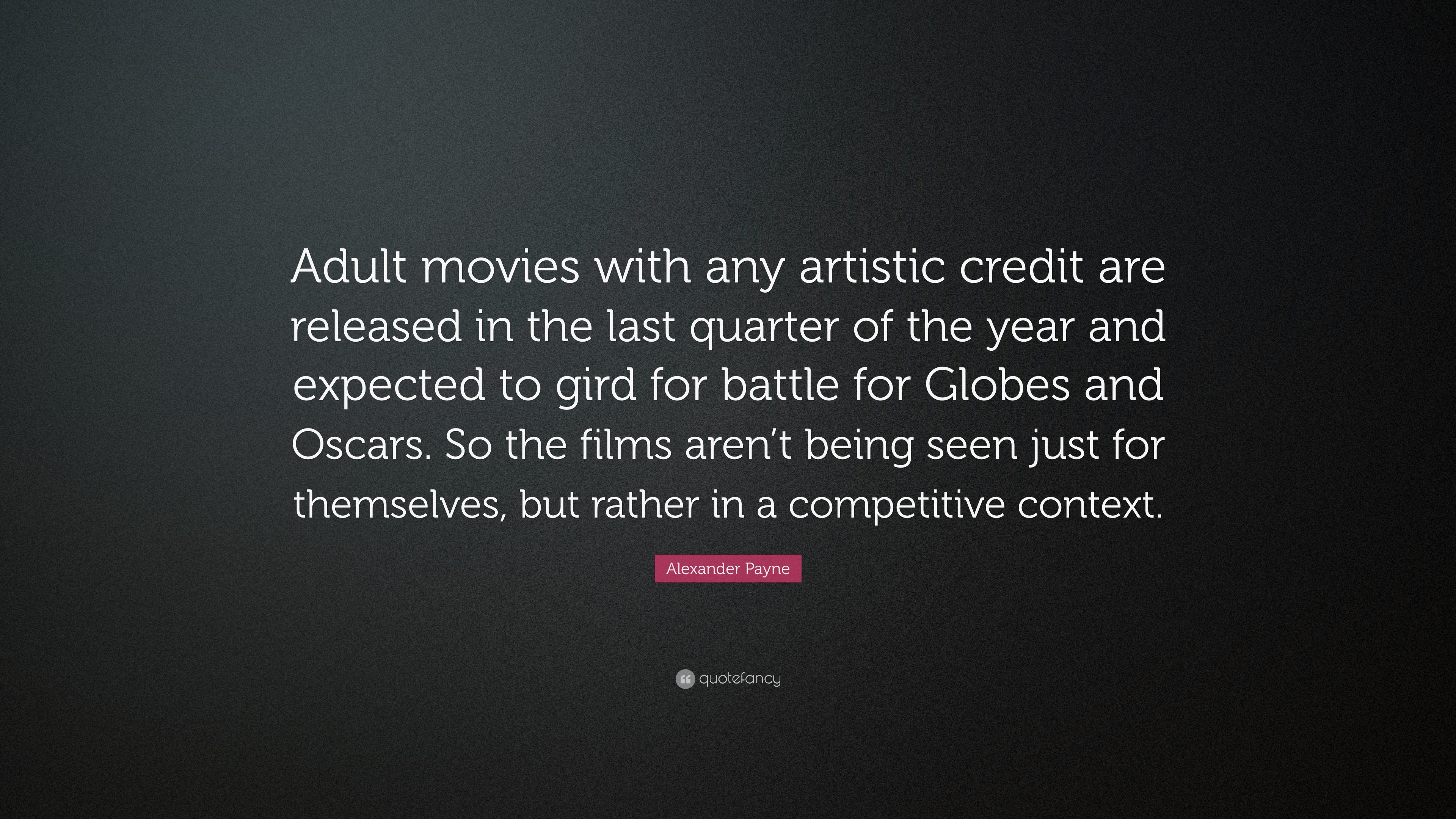 Alexander Payne Quote: “Adult movies with any artistic credit are released  in the last quarter of the year and expected to gird for battle for G...”