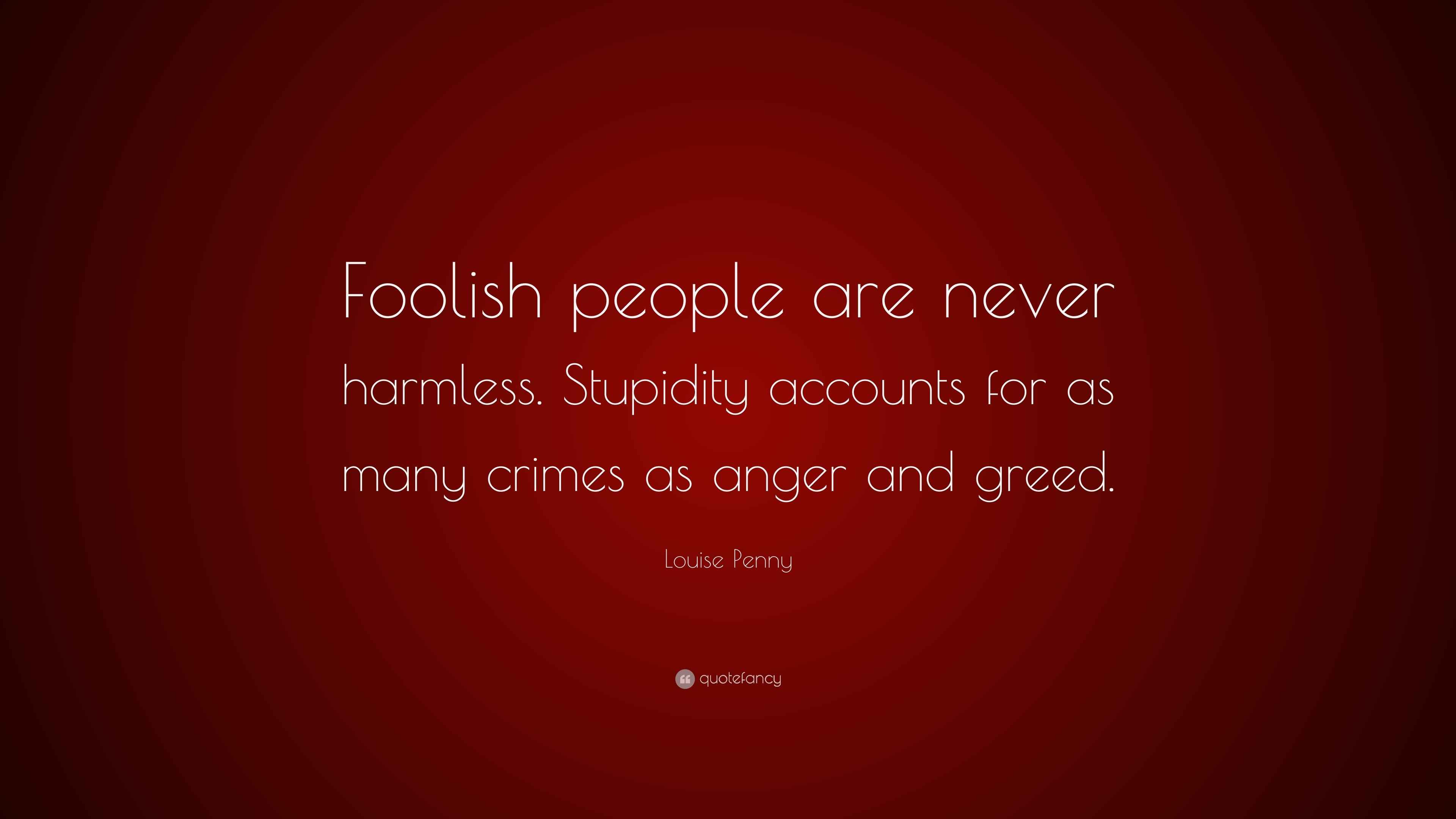 Louise Penny Quote: “Foolish people are never harmless. Stupidity ...