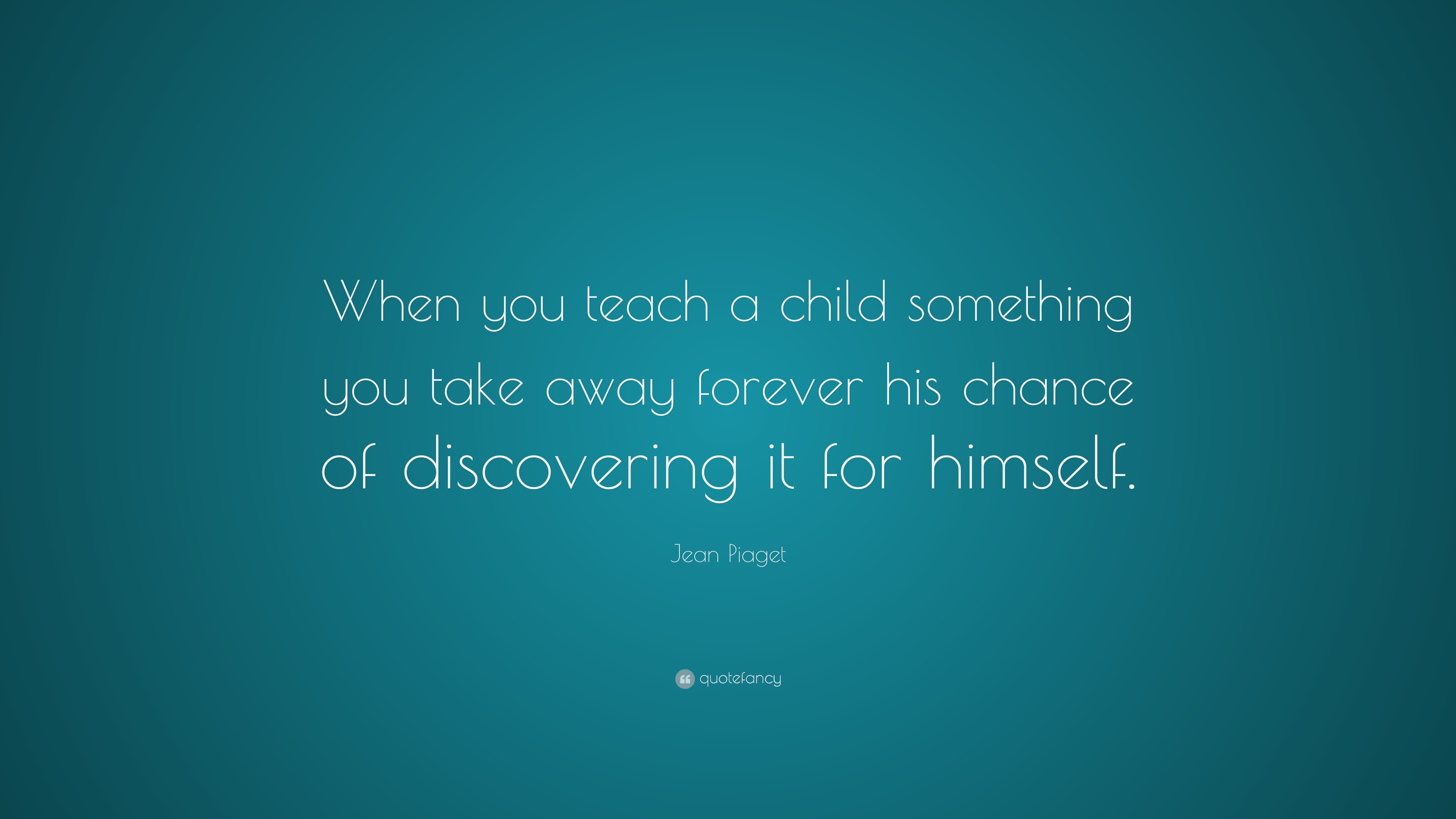 Jean Piaget Quote When you teach a child something you take away