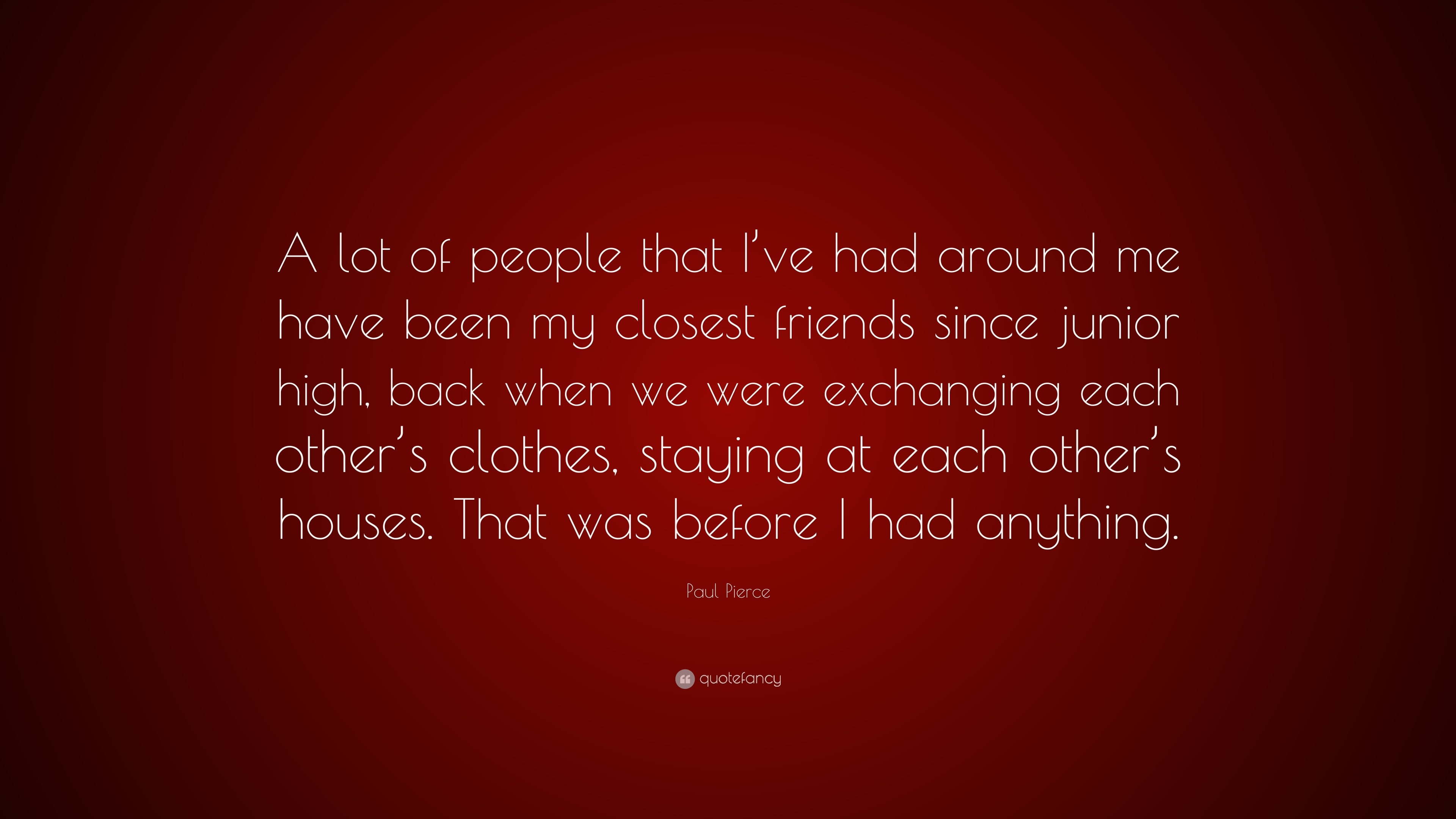 Paul Pierce Quote: "A lot of people that I've had around me have been my closest friends since ...