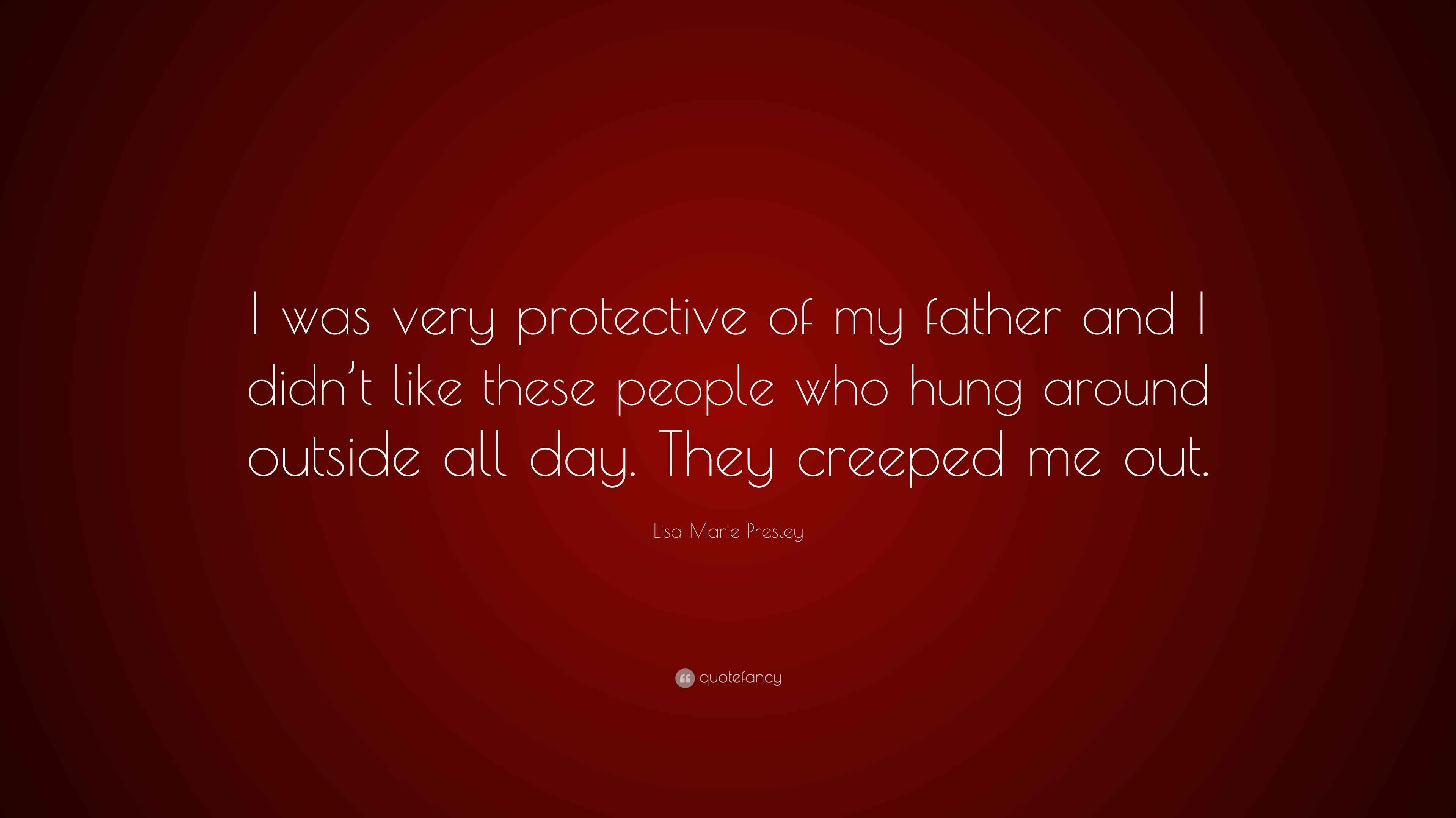 Lisa Marie Presley Quote “I was very protective of my father and I didn’t like these people who